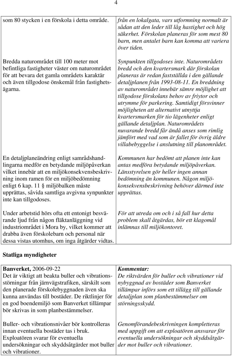 En detaljplaneändring enligt samrådshandlingarna medför en betydande miljöpåverkan vilket innebär att en miljökonsekvensbeskrivning inom ramen för en miljöbedömning enligt 6 kap.