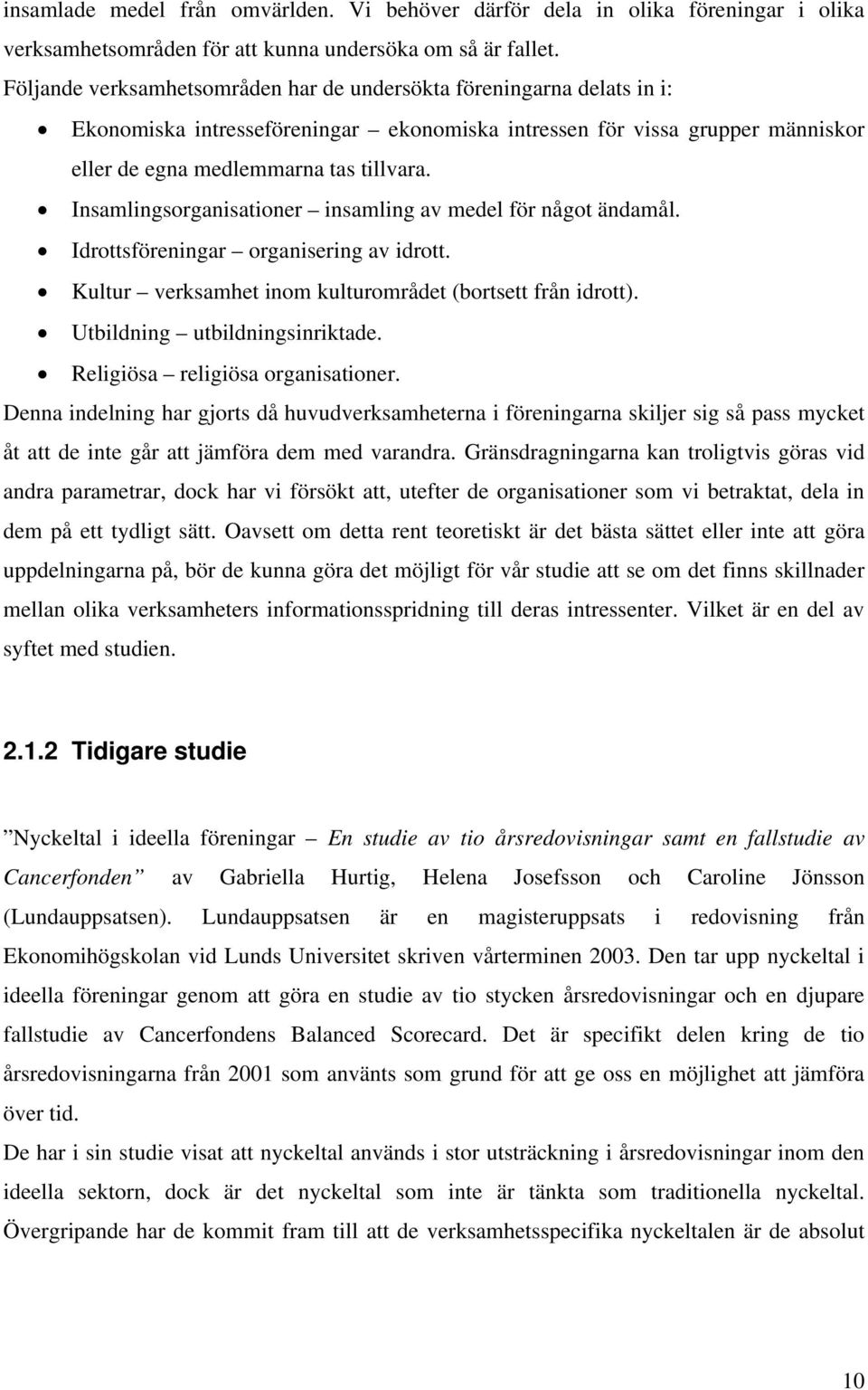 Insamlingsorganisationer insamling av medel för något ändamål. Idrottsföreningar organisering av idrott. Kultur verksamhet inom kulturområdet (bortsett från idrott). Utbildning utbildningsinriktade.