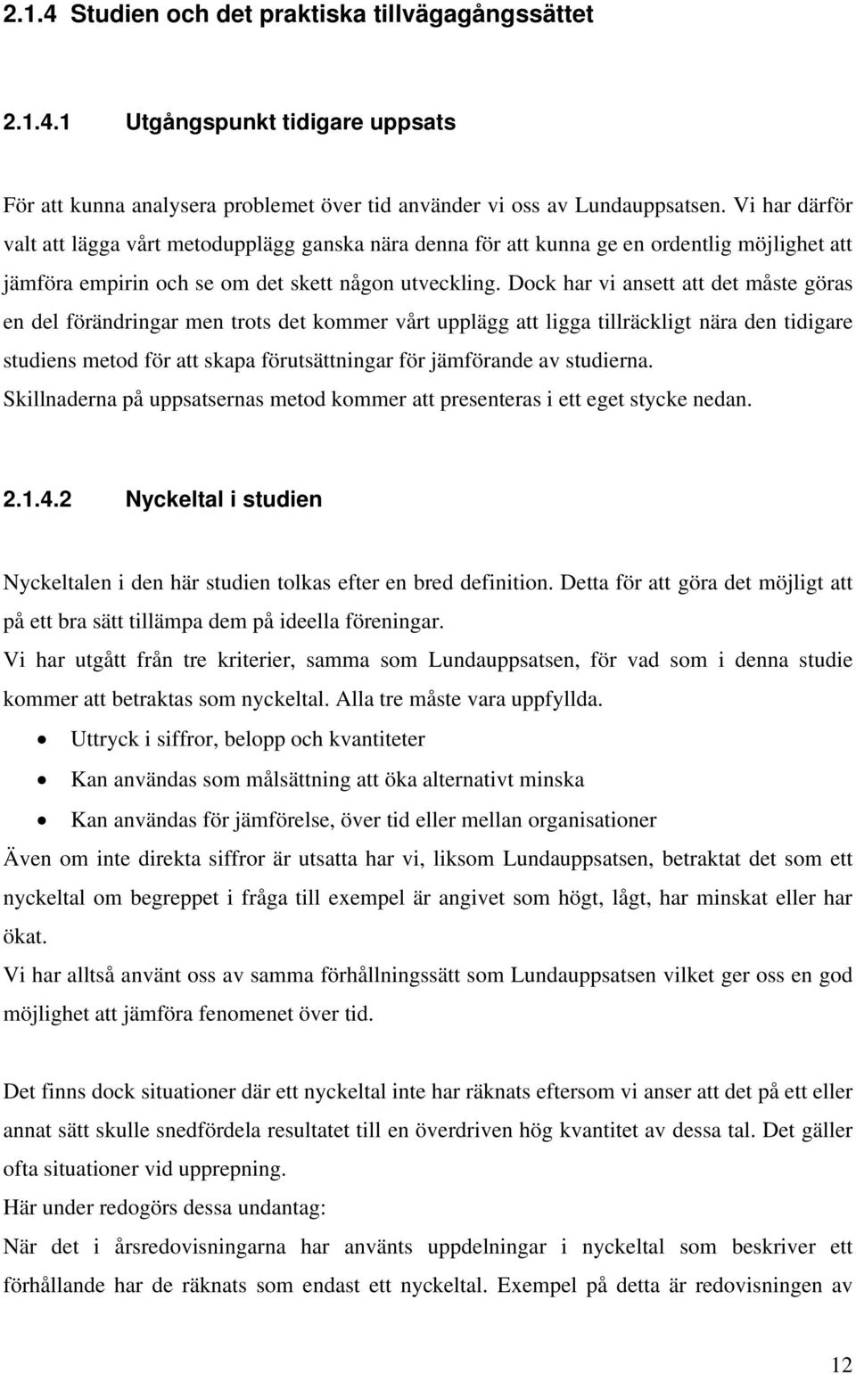 Dock har vi ansett att det måste göras en del förändringar men trots det kommer vårt upplägg att ligga tillräckligt nära den tidigare studiens metod för att skapa förutsättningar för jämförande av