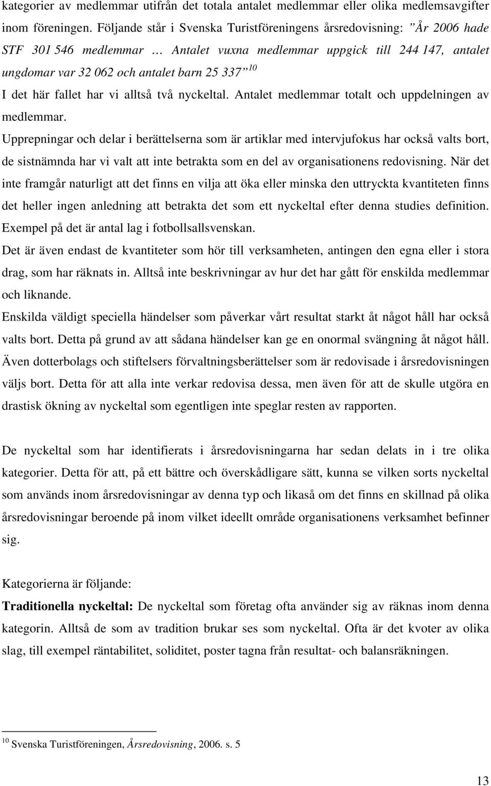 här fallet har vi alltså två nyckeltal. Antalet medlemmar totalt och uppdelningen av medlemmar.