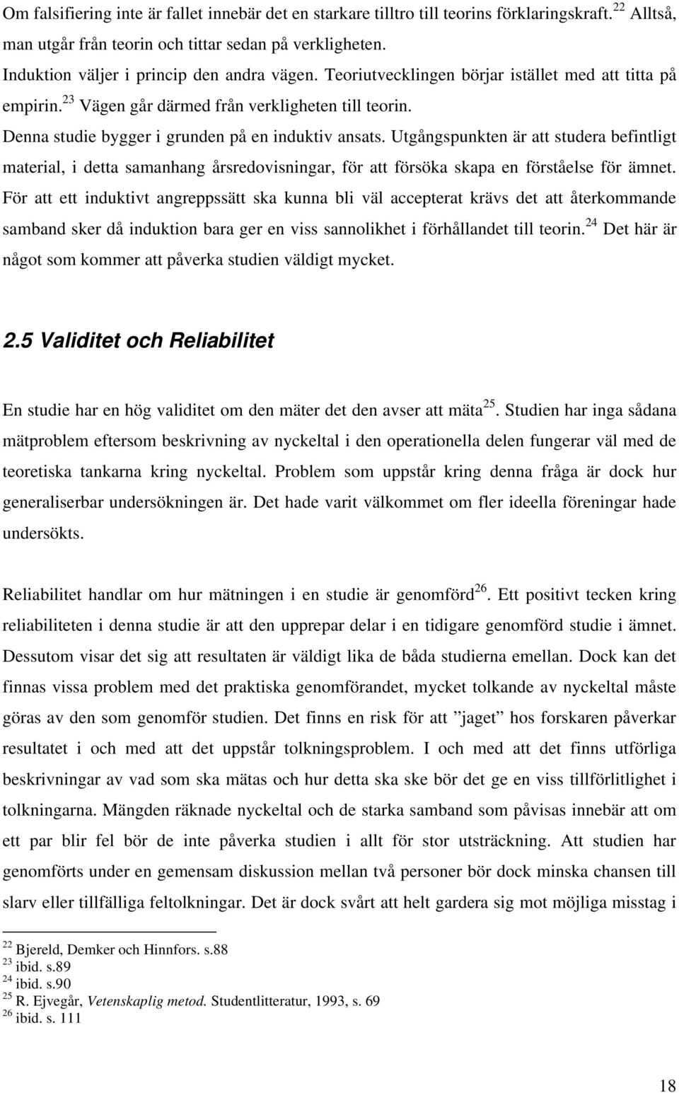 Denna studie bygger i grunden på en induktiv ansats. Utgångspunkten är att studera befintligt material, i detta samanhang årsredovisningar, för att försöka skapa en förståelse för ämnet.