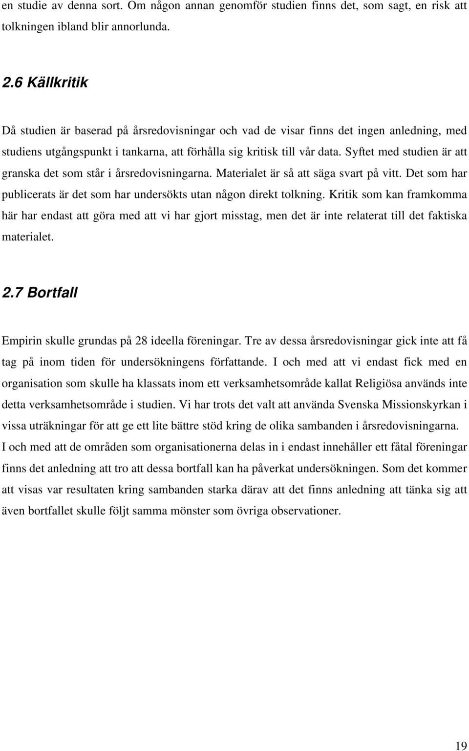 Syftet med studien är att granska det som står i årsredovisningarna. Materialet är så att säga svart på vitt. Det som har publicerats är det som har undersökts utan någon direkt tolkning.