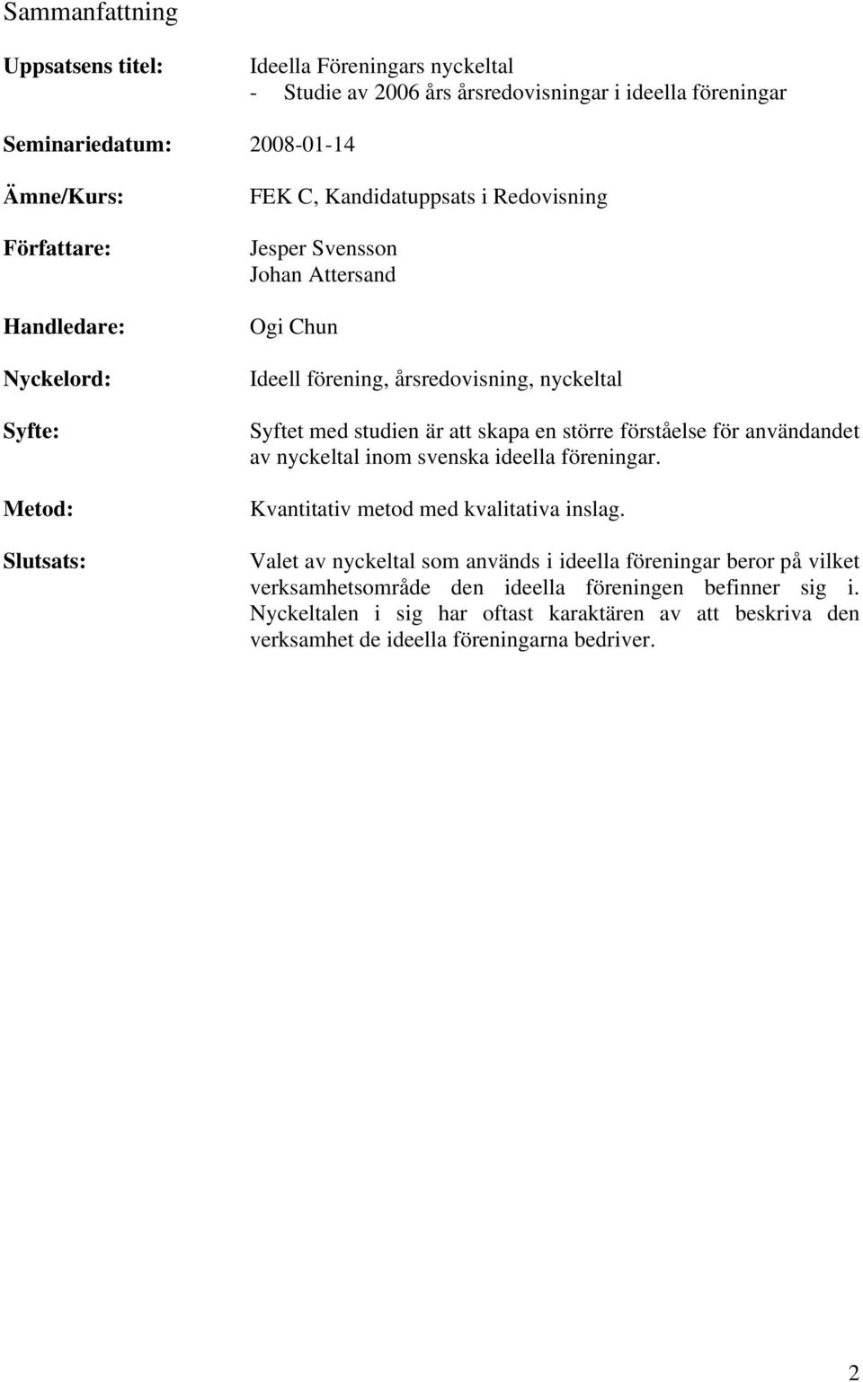 studien är att skapa en större förståelse för användandet av nyckeltal inom svenska ideella föreningar. Kvantitativ metod med kvalitativa inslag.