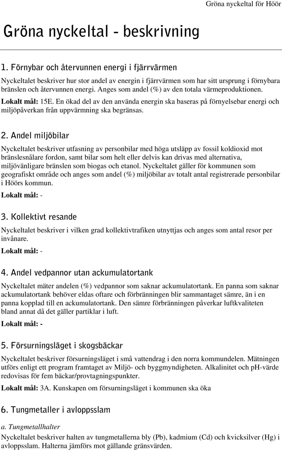 Anges som andel (%) av den totala värmeproduktionen. Lokalt mål: 15E. En ökad del av den använda energin ska baseras på förnyelsebar energi och miljöpåverkan från uppvärmning ska begränsas. 2.