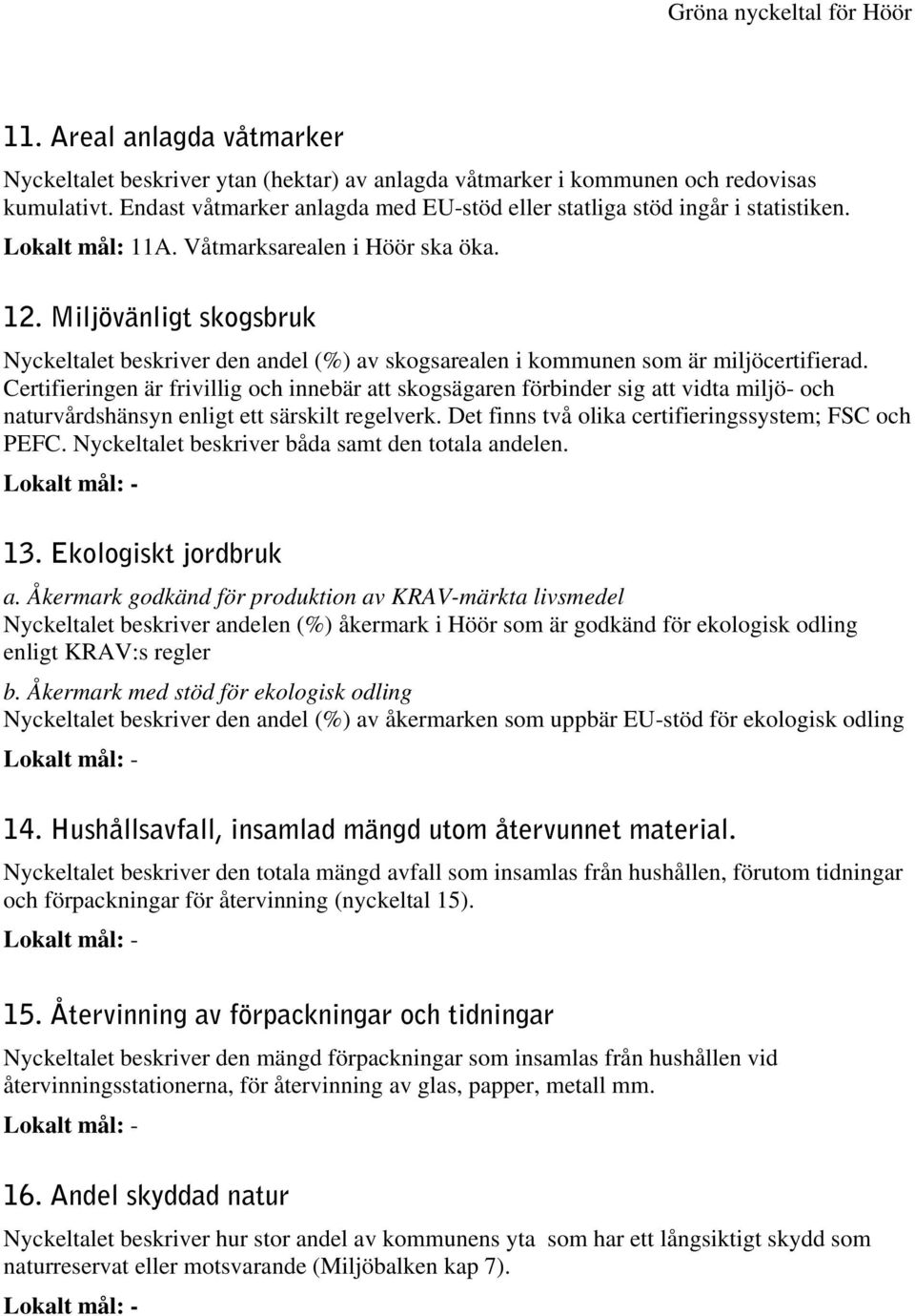 Certifieringen är frivillig och innebär att skogsägaren förbinder sig att vidta miljö- och naturvårdshänsyn enligt ett särskilt regelverk. Det finns två olika certifieringssystem; FSC och PEFC.