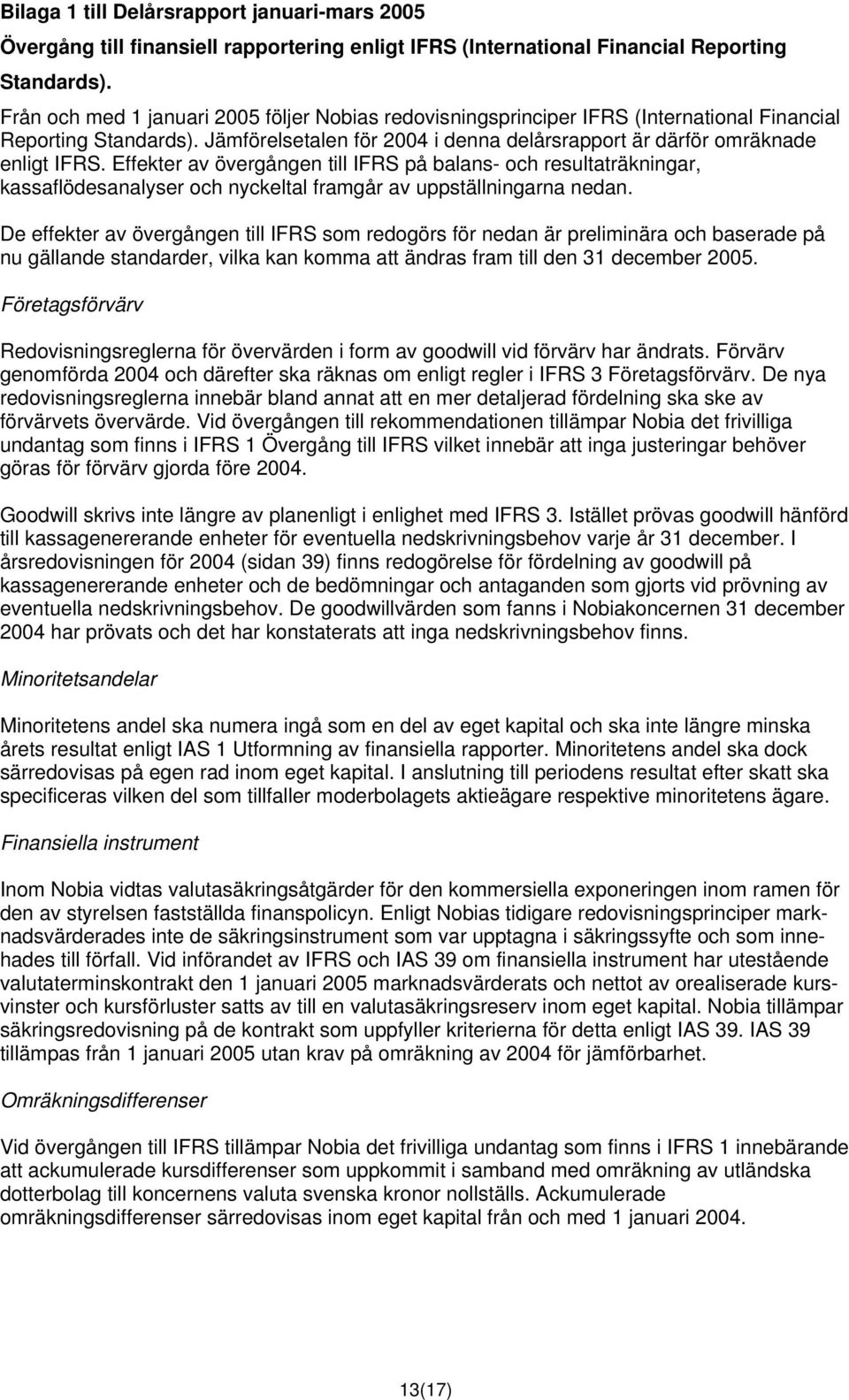 Effekter av övergången till IFRS på balans- och resultaträkningar, kassaflödesanalyser och nyckeltal framgår av uppställningarna nedan.