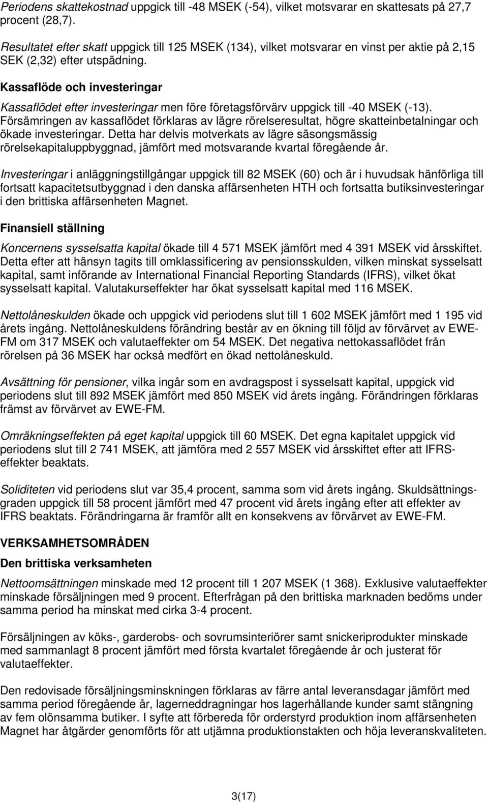 Kassaflöde och investeringar Kassaflödet efter investeringar men före företagsförvärv uppgick till -40 MSEK (-13).