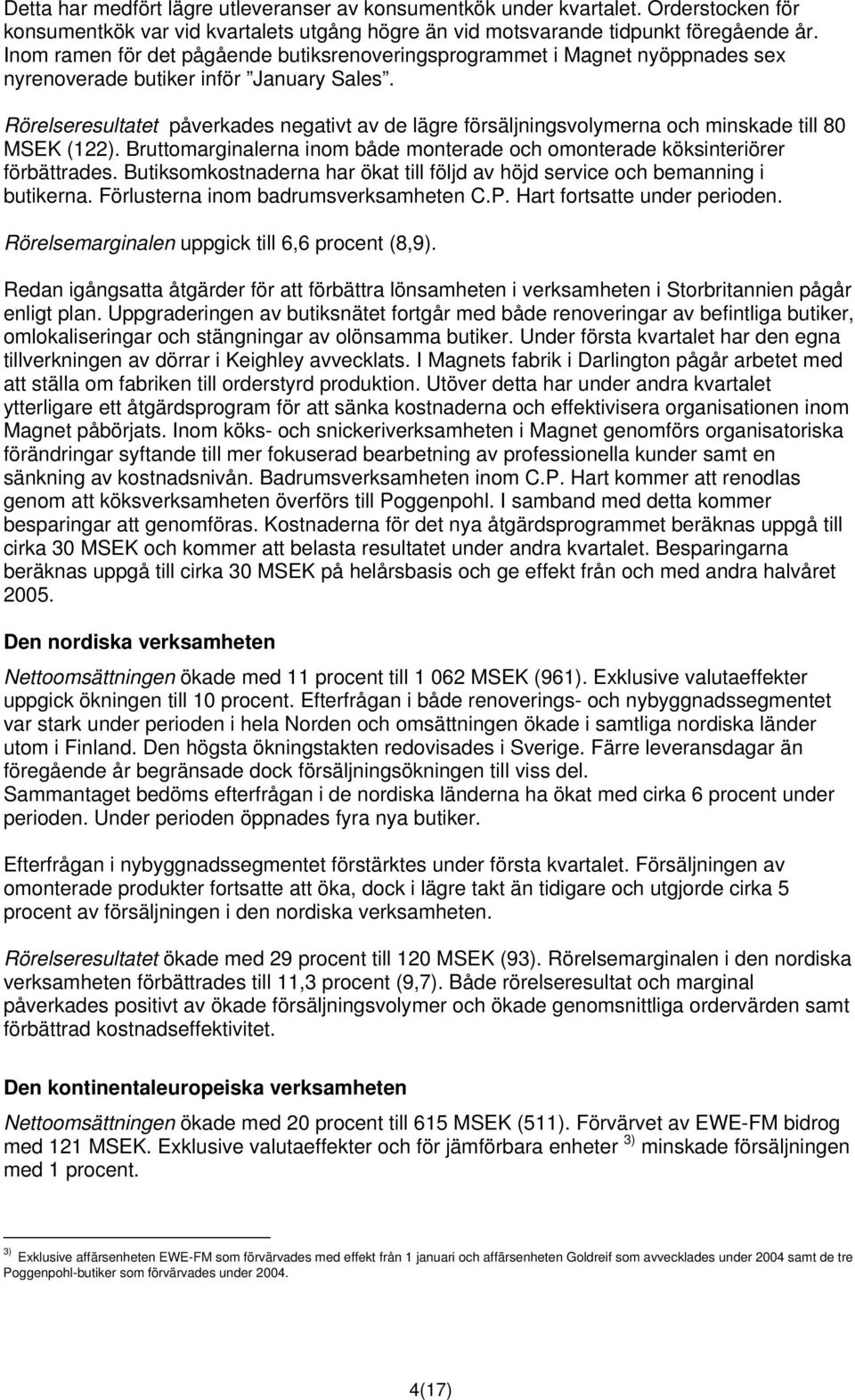 Rörelseresultatet påverkades negativt av de lägre försäljningsvolymerna och minskade till 80 MSEK (122). Bruttomarginalerna inom både monterade och omonterade köksinteriörer förbättrades.