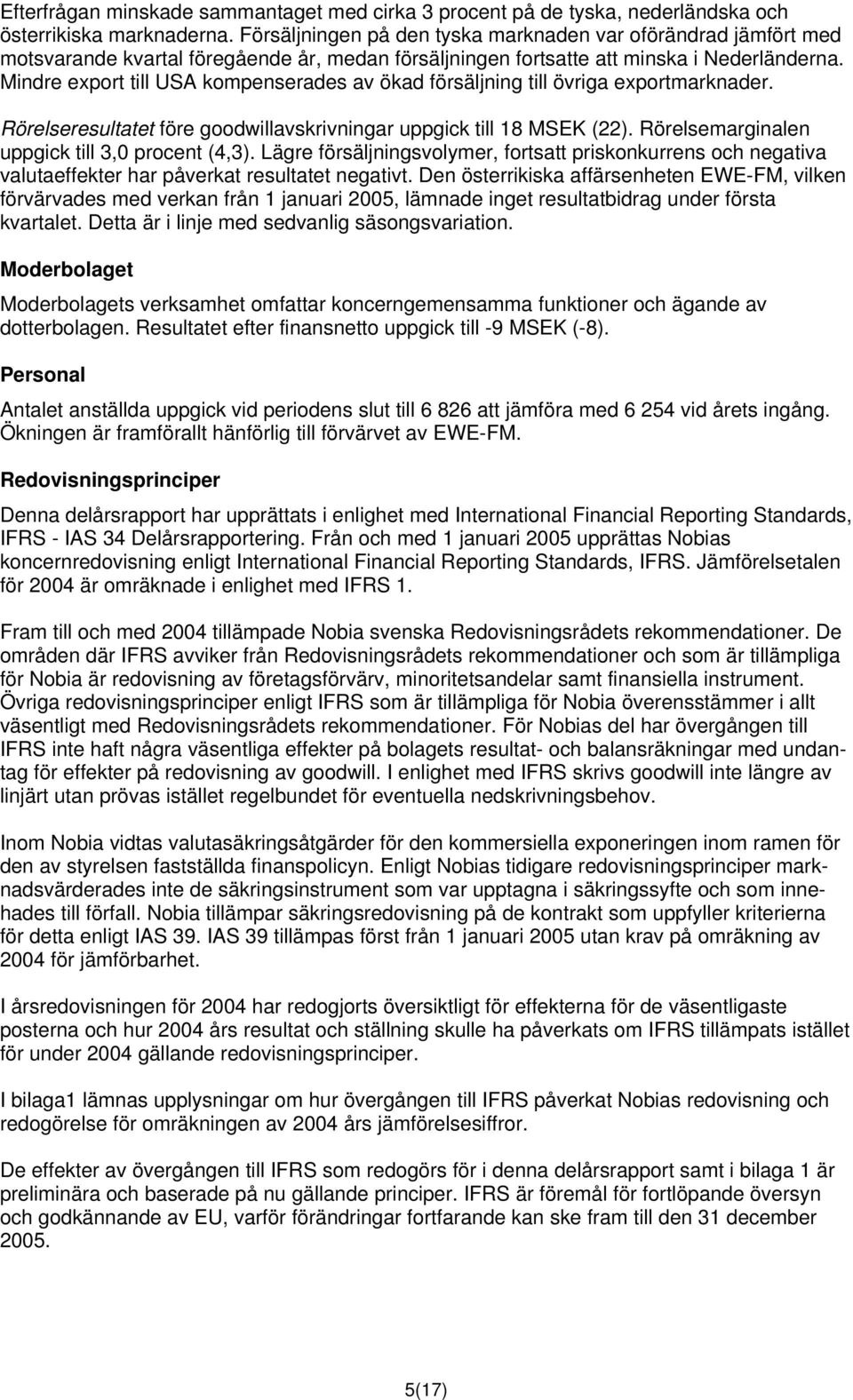 Mindre export till USA kompenserades av ökad försäljning till övriga exportmarknader. Rörelseresultatet före goodwillavskrivningar uppgick till 18 MSEK (22).