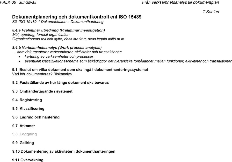 det hierarkiska förhållandet mellan funktioner, aktiviteter och transaktioner 9.1 Beslut om vilka dokument som ska ingå i dokumenthanteringssystemet Vad bör dokumenteras? Riskanalys. 9.2 Fastställande av hur länge dokument ska bevaras 9.