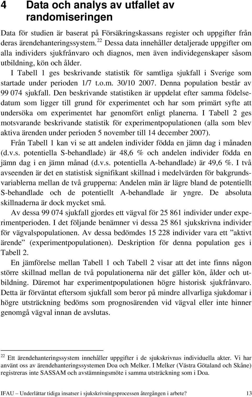 I Tabell 1 ges beskrivande statistik för samtliga sjukfall i Sverige som startade under perioden 1/7 t.o.m. 30/10 2007. Denna population består av 99 074 sjukfall.