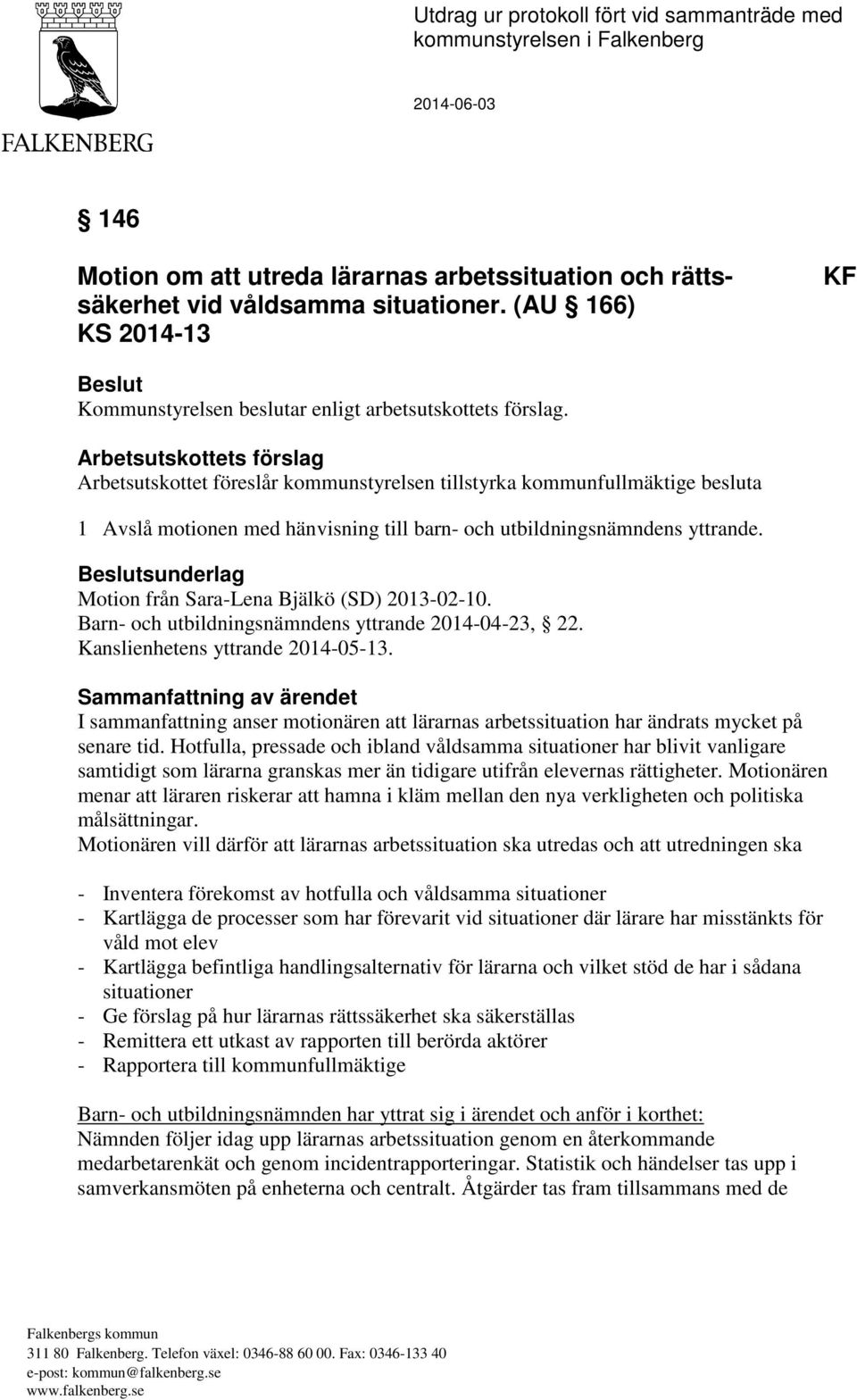 Arbetsutskottets förslag Arbetsutskottet föreslår kommunstyrelsen tillstyrka kommunfullmäktige besluta 1 Avslå motionen med hänvisning till barn- och utbildningsnämndens yttrande.