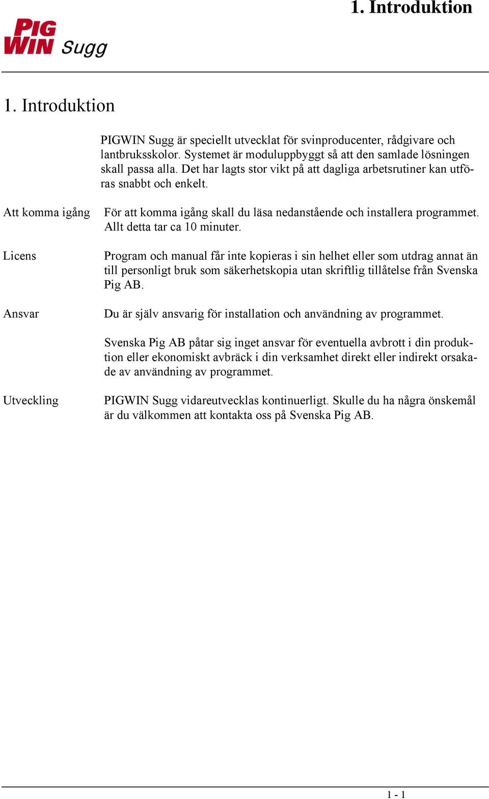 Allt detta tar ca 10 minuter. Program och manual får inte kopieras i sin helhet eller som utdrag annat än till personligt bruk som säkerhetskopia utan skriftlig tillåtelse från Svenska Pig AB.