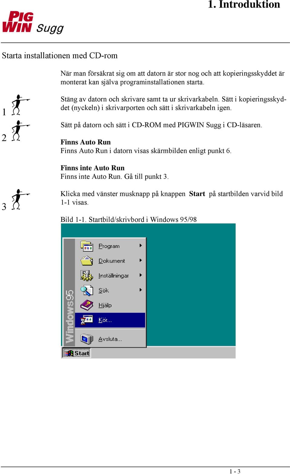 Sätt i kopieringsskyddet (nyckeln) i skrivarporten och sätt i skrivarkabeln igen. Sätt på datorn och sätt i CD-ROM med PIGWIN Sugg i CD-läsaren.