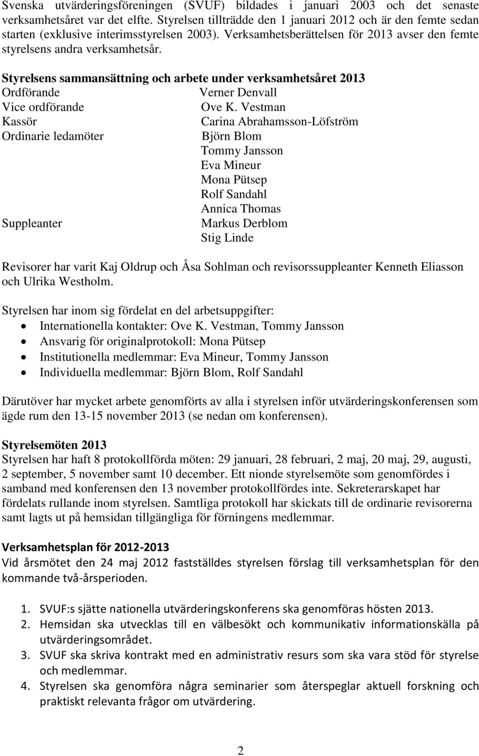 Styrelsens sammansättning och arbete under verksamhetsåret 2013 Ordförande Verner Denvall Vice ordförande Ove K.