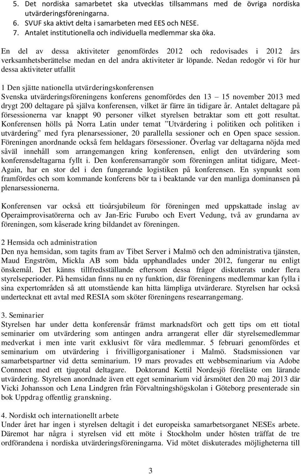 Nedan redogör vi för hur dessa aktiviteter utfallit 1 Den sjätte nationella utvärderingskonferensen Svenska utvärderingsföreningens konferens genomfördes den 13 15 november 2013 med drygt 200