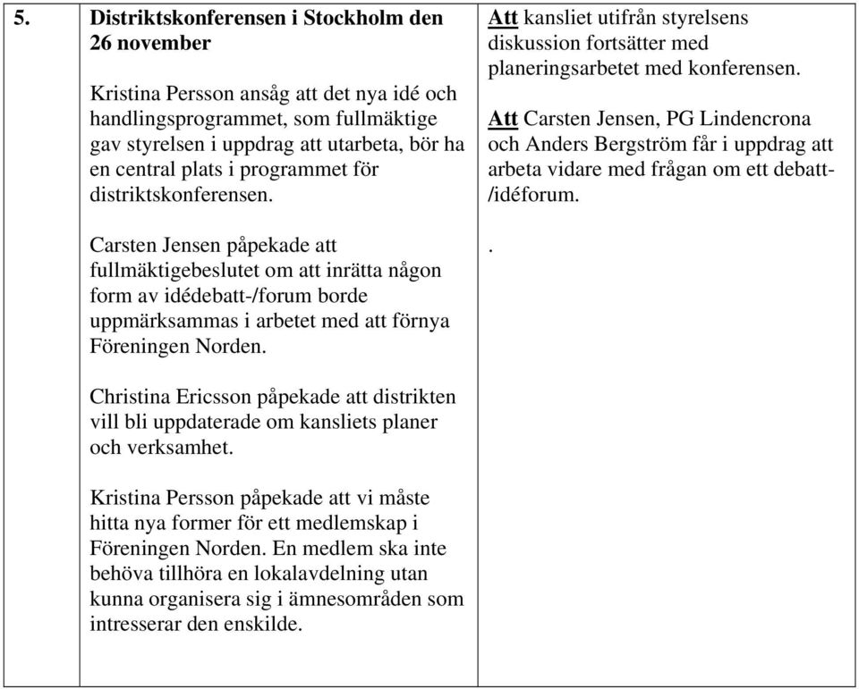 Att kansliet utifrån styrelsens diskussion fortsätter med planeringsarbetet med konferensen.