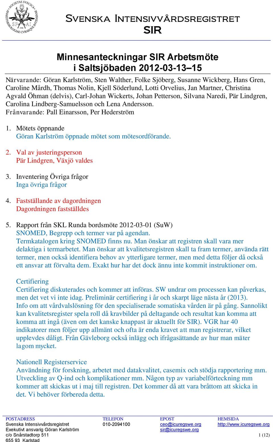 Frånvarande: Pall Einarsson, Per Hederström 1. Mötets öppnande Göran Karlström öppnade mötet som mötesordförande. 2. Val av justeringsperson Pär Lindgren, Växjö valdes 3.