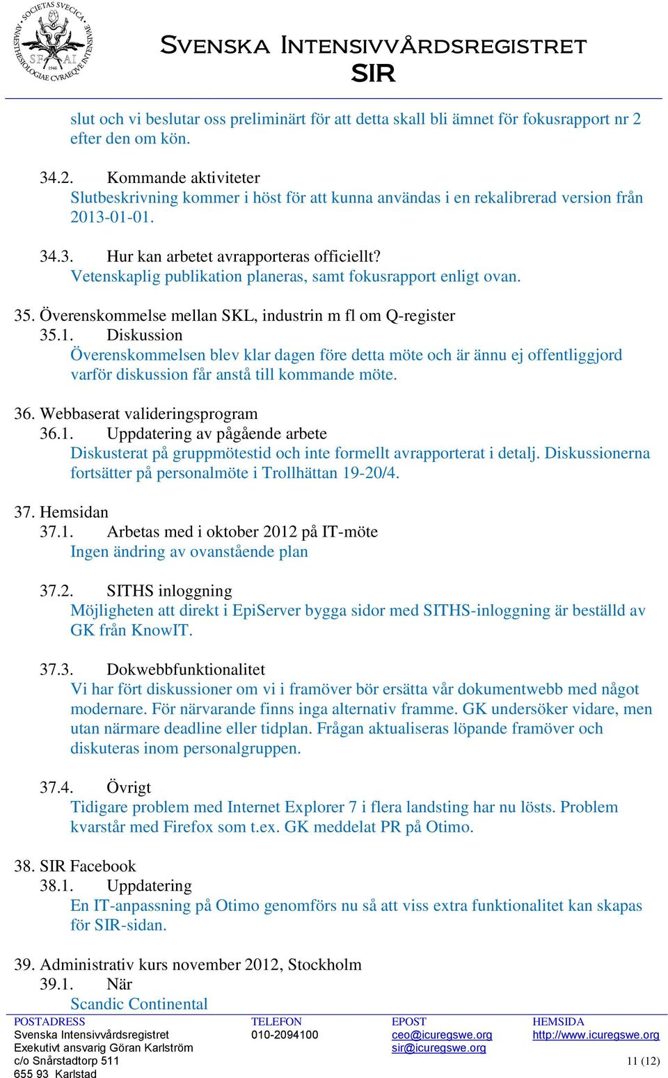 Vetenskaplig publikation planeras, samt fokusrapport enligt ovan. 35. Överenskommelse mellan SKL, industrin m fl om Q-register 35.1.