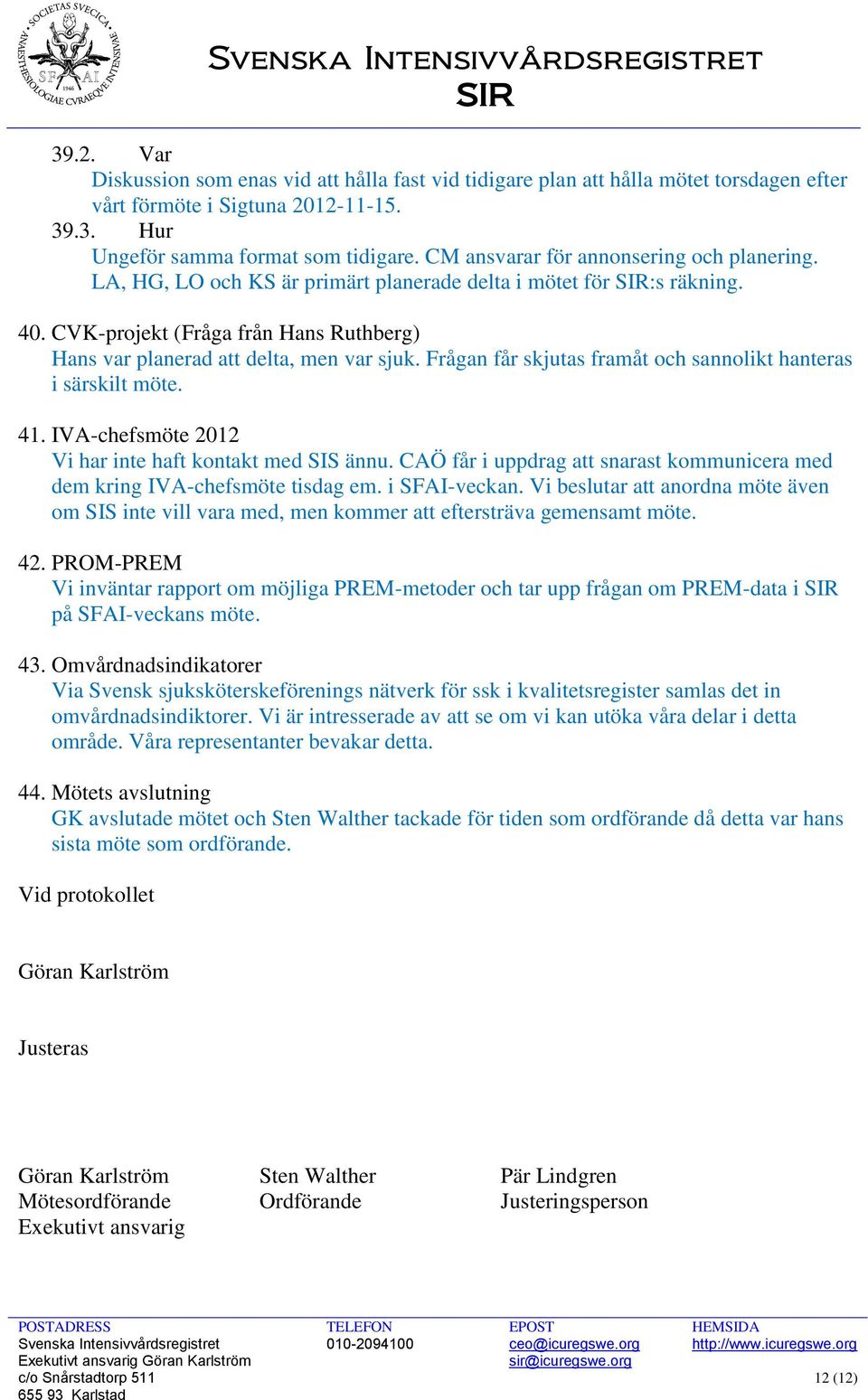 Frågan får skjutas framåt och sannolikt hanteras i särskilt möte. 41. IVA-chefsmöte 2012 Vi har inte haft kontakt med SIS ännu.