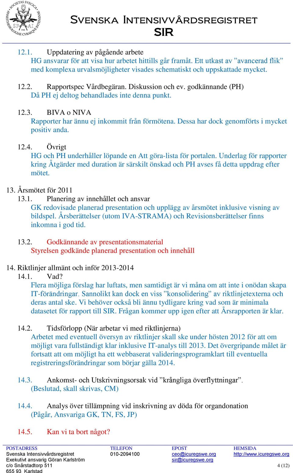 Dessa har dock genomförts i mycket positiv anda. 12.4. Övrigt HG och PH underhåller löpande en Att göra-lista för portalen.