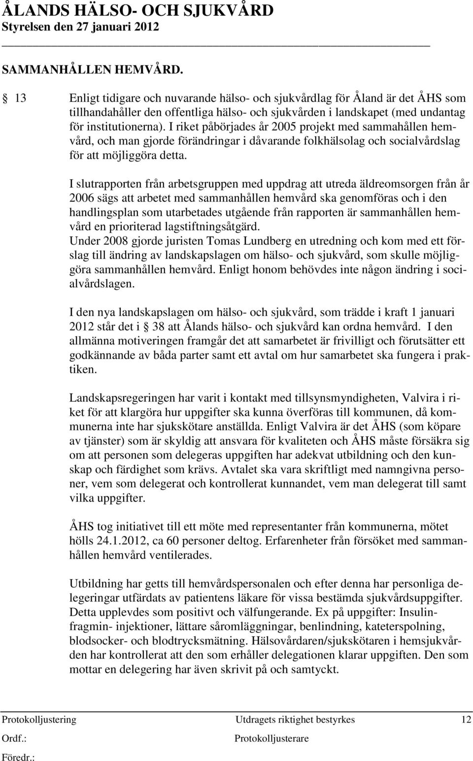 I riket påbörjades år 2005 projekt med sammahållen hemvård, och man gjorde förändringar i dåvarande folkhälsolag och socialvårdslag för att möjliggöra detta.