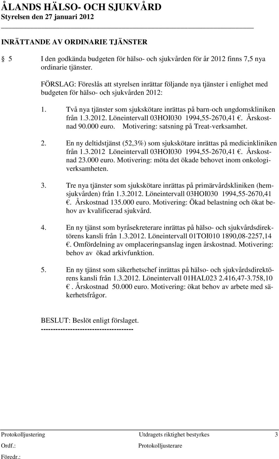 3.2012. Löneintervall 03HOI030 1994,55-2670,41. Årskostnad 90.000 euro. Motivering: satsning på Treat-verksamhet. 2. En ny deltidstjänst (52,3%) som sjukskötare inrättas på medicinkliniken från 1.3.2012 Löneintervall 03HOI030 1994,55-2670,41.