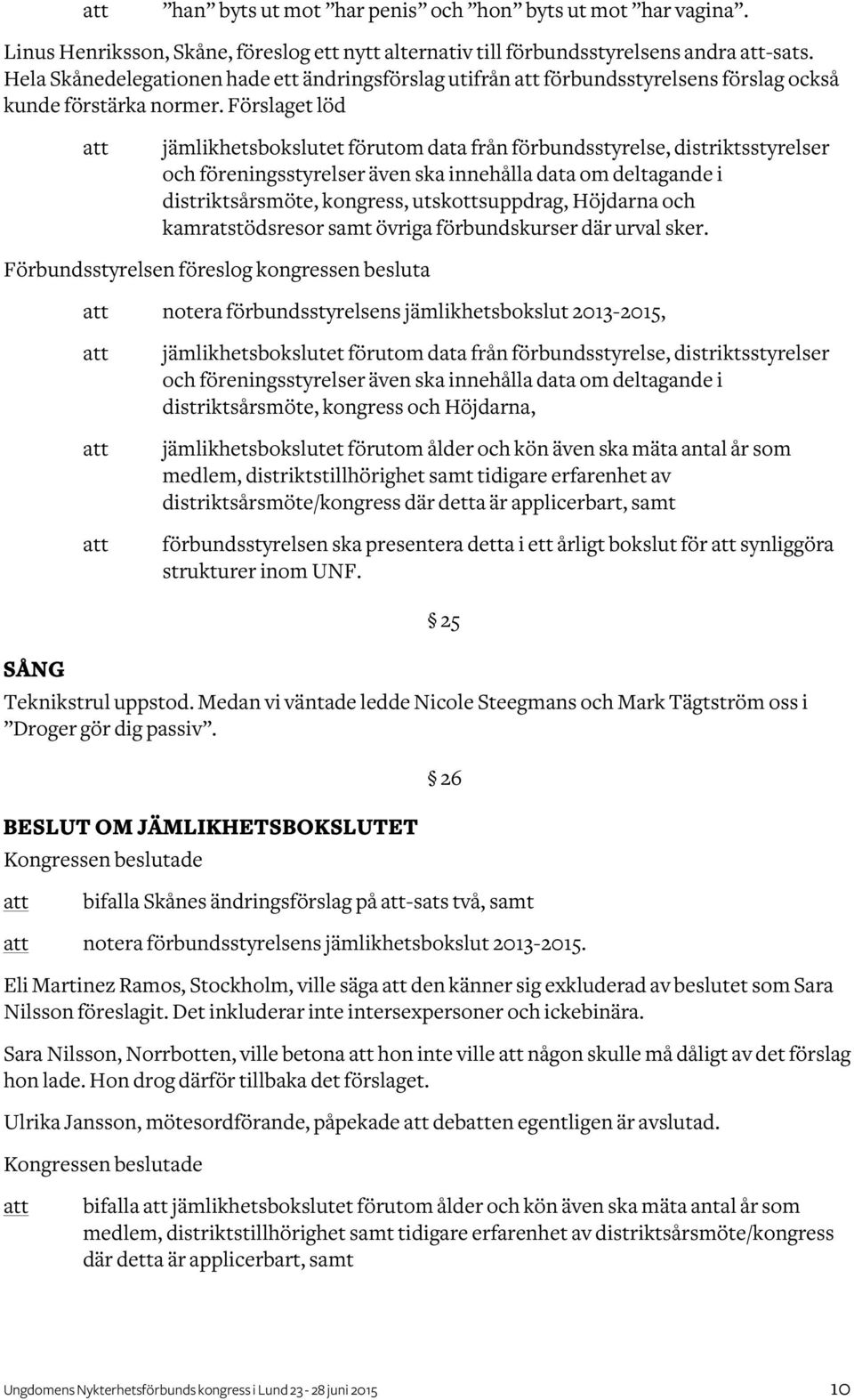 Förslaget löd jämlikhetsbokslutet förutom data från förbundsstyrelse, distriktsstyrelser och föreningsstyrelser även ska innehålla data om deltagande i distriktsårsmöte, kongress, utskottsuppdrag,