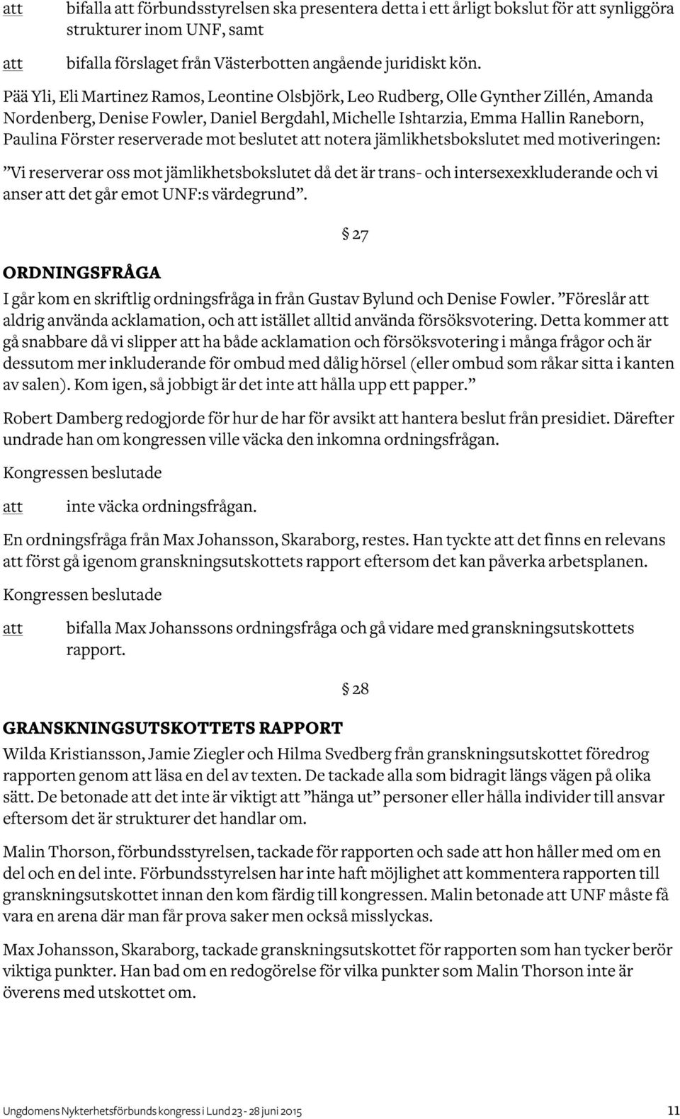 reserverade mot beslutet notera jämlikhetsbokslutet med motiveringen: Vi reserverar oss mot jämlikhetsbokslutet då det är trans- och intersexexkluderande och vi anser det går emot UNF:s värdegrund.