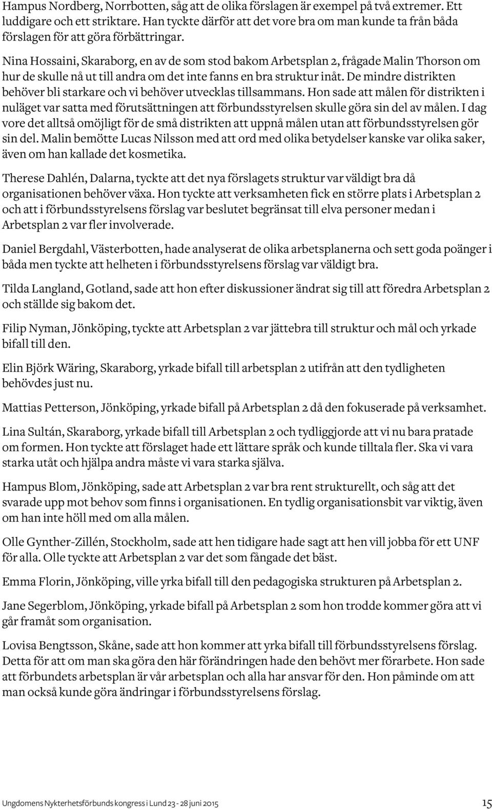 Nina Hossaini, Skaraborg, en av de som stod bakom Arbetsplan 2, frågade Malin Thorson om hur de skulle nå ut till andra om det inte fanns en bra struktur inåt.