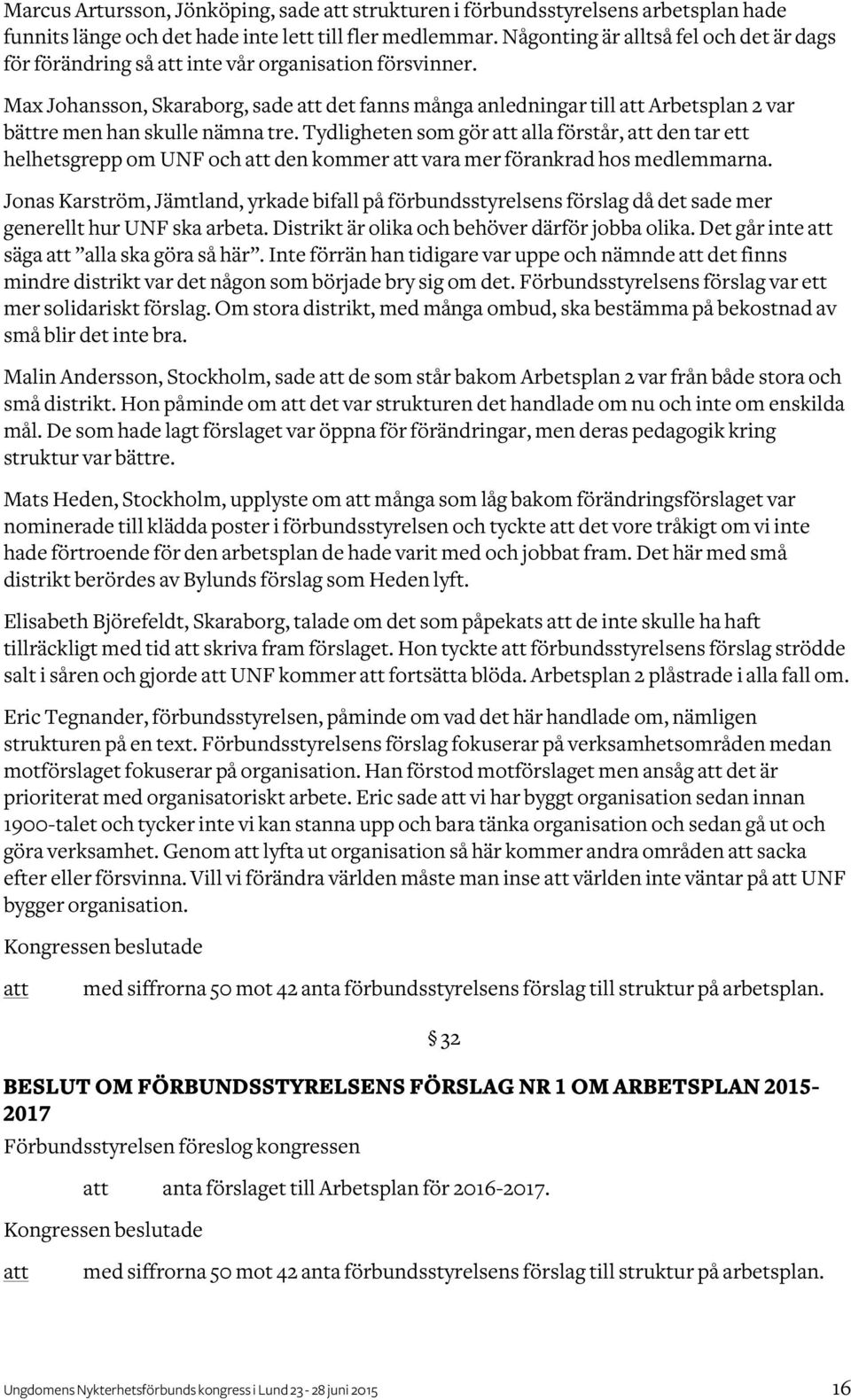 Max Johansson, Skaraborg, sade det fanns många anledningar till Arbetsplan 2 var bättre men han skulle nämna tre.