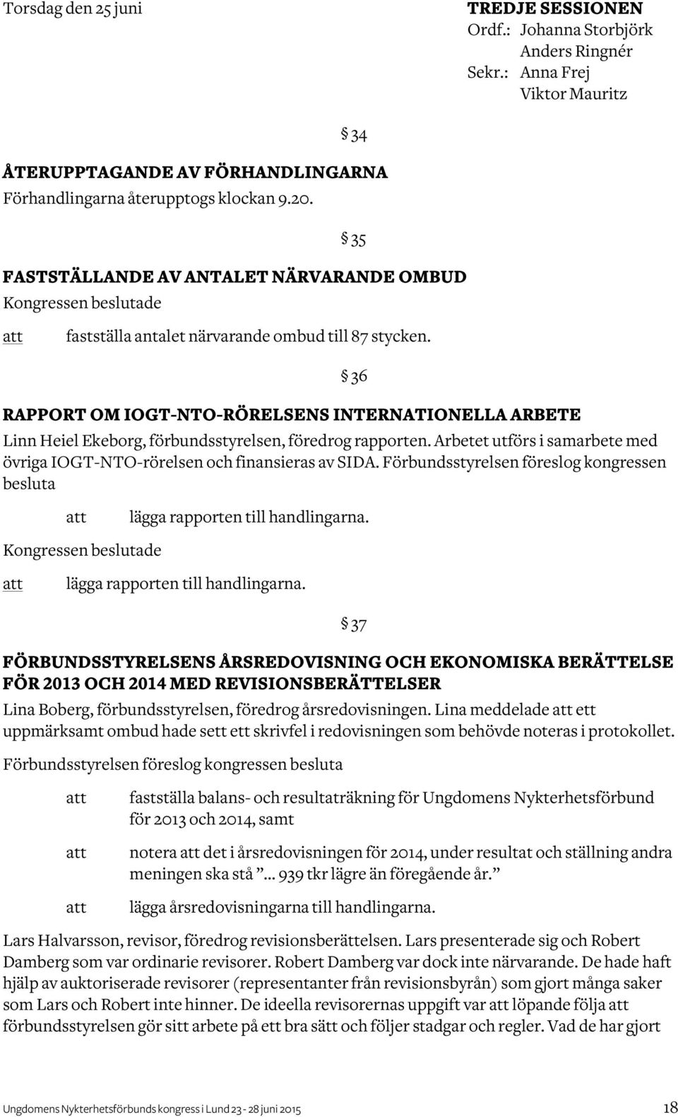 RAPPORT OM IOGT-NTO-RÖRELSENS INTERNATIONELLA ARBETE Linn Heiel Ekeborg, förbundsstyrelsen, föredrog rapporten. Arbetet utförs i samarbete med övriga IOGT-NTO-rörelsen och finansieras av SIDA.
