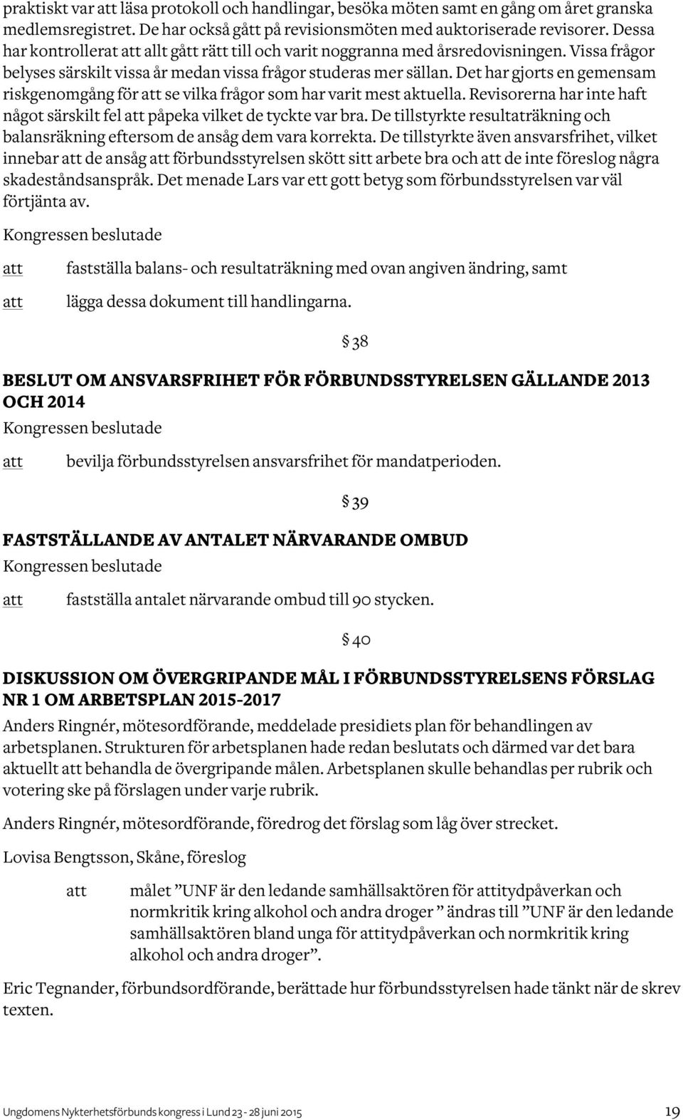 Det har gjorts en gemensam riskgenomgång för se vilka frågor som har varit mest aktuella. Revisorerna har inte haft något särskilt fel påpeka vilket de tyckte var bra.