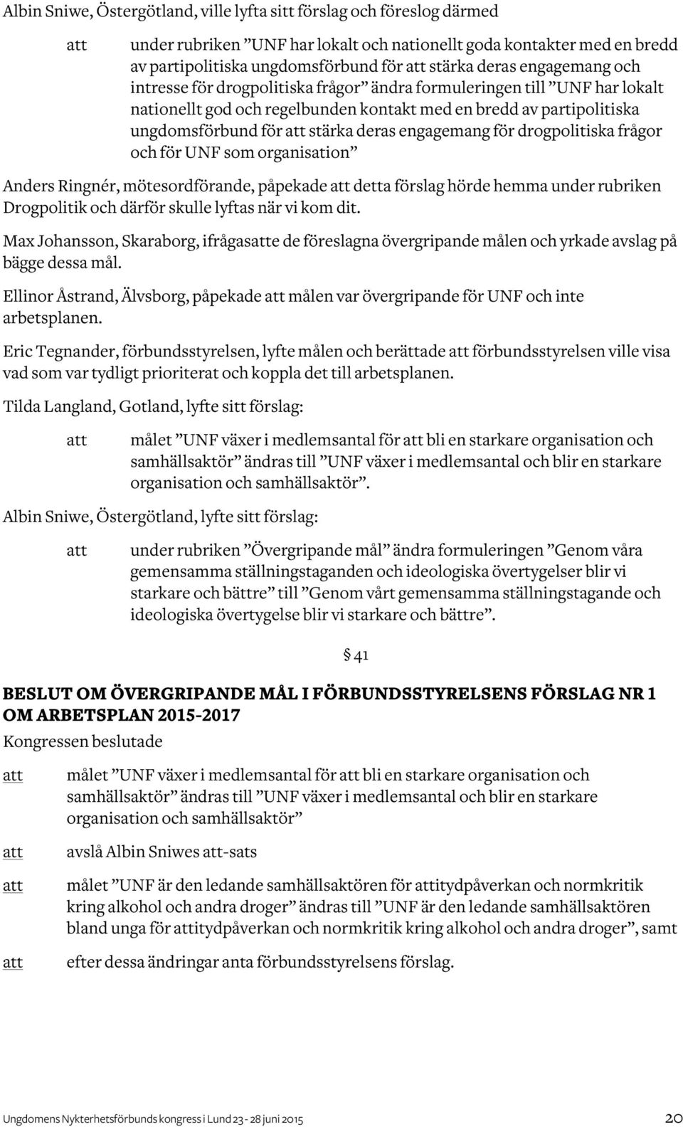 engagemang för drogpolitiska frågor och för UNF som organisation Anders Ringnér, mötesordförande, påpekade detta förslag hörde hemma under rubriken Drogpolitik och därför skulle lyftas när vi kom dit.