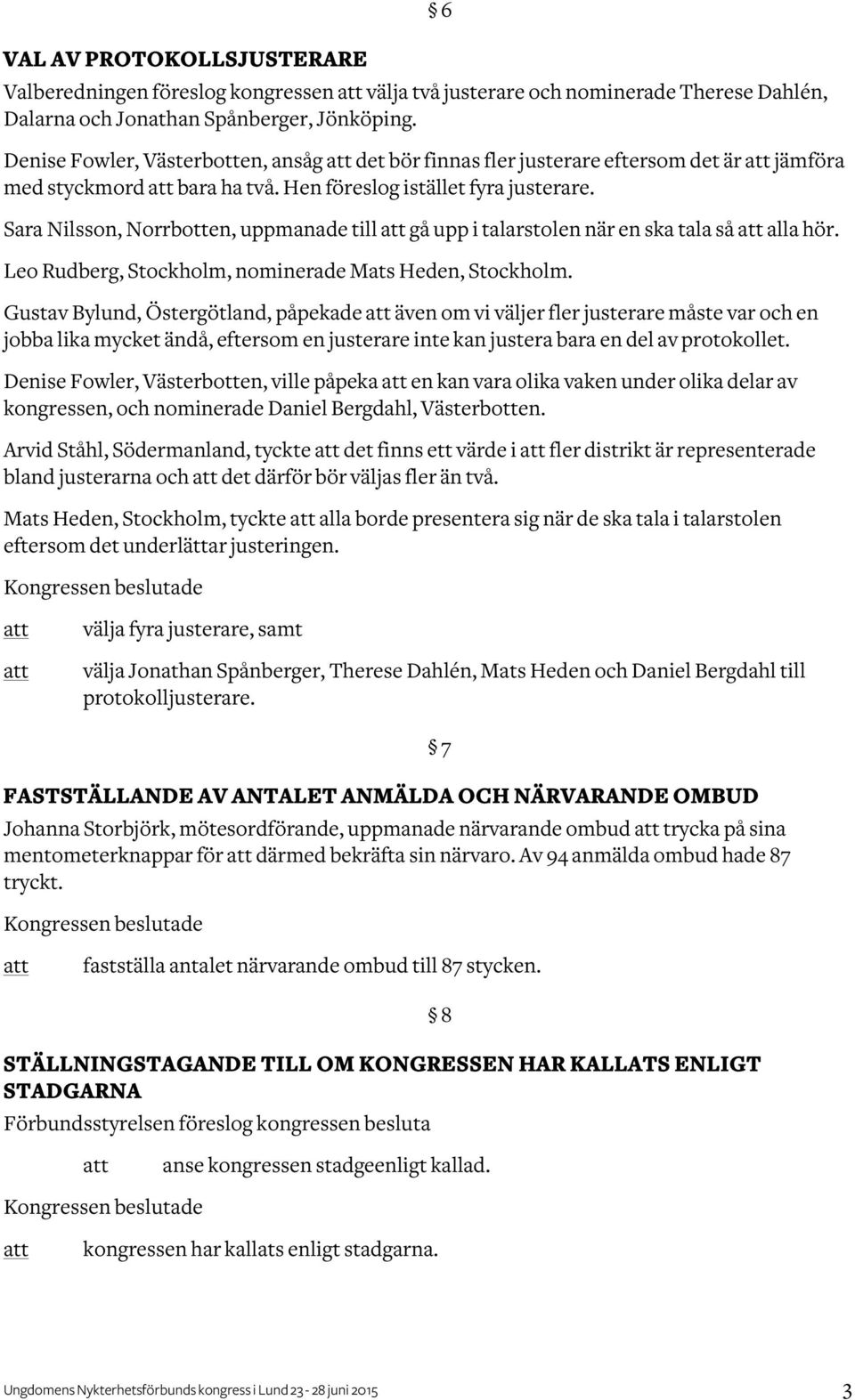 Sara Nilsson, Norrbotten, uppmanade till gå upp i talarstolen när en ska tala så alla hör. Leo Rudberg, Stockholm, nominerade Mats Heden, Stockholm.
