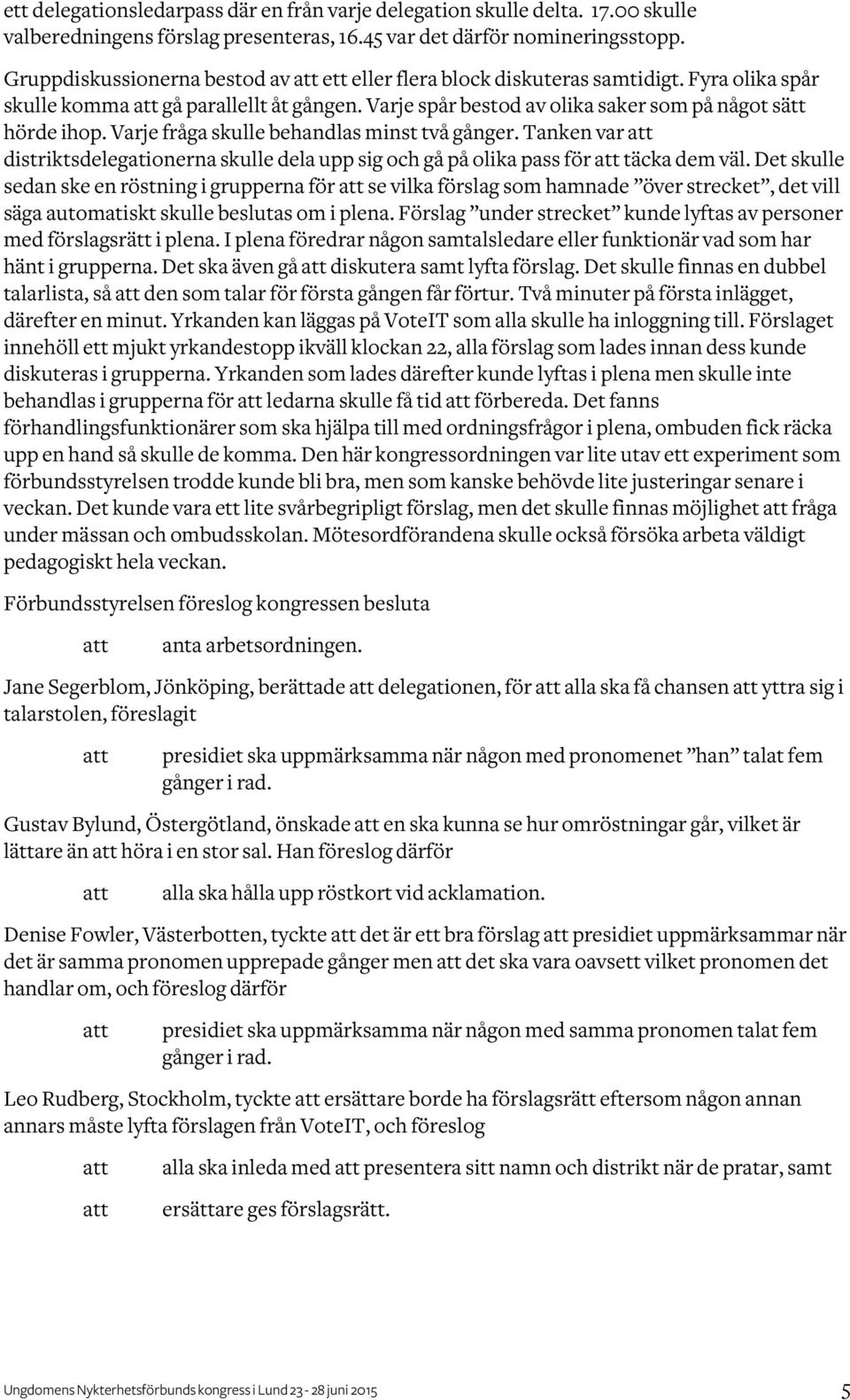 Varje fråga skulle behandlas minst två gånger. Tanken var distriktsdelegationerna skulle dela upp sig och gå på olika pass för täcka dem väl.