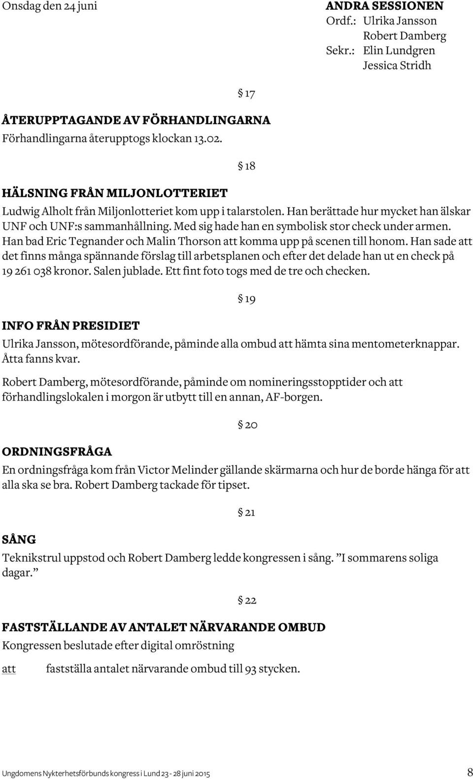 Med sig hade han en symbolisk stor check under armen. Han bad Eric Tegnander och Malin Thorson komma upp på scenen till honom.