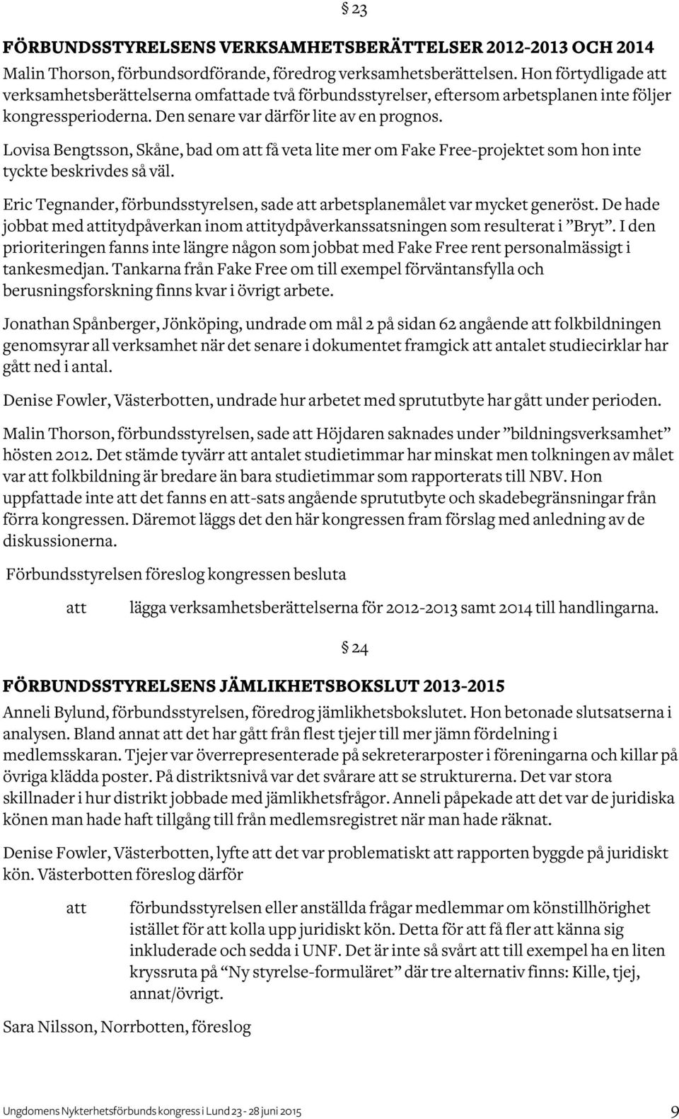Lovisa Bengtsson, Skåne, bad om få veta lite mer om Fake Free-projektet som hon inte tyckte beskrivdes så väl. Eric Tegnander, förbundsstyrelsen, sade arbetsplanemålet var mycket generöst.