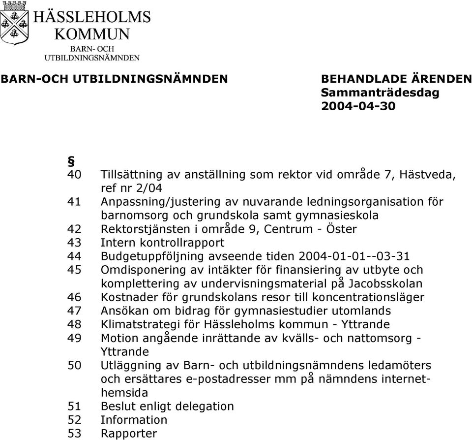 intäkter för finansiering av utbyte och komplettering av undervisningsmaterial på Jacobsskolan 46 Kostnader för grundskolans resor till koncentrationsläger 47 Ansökan om bidrag för gymnasiestudier