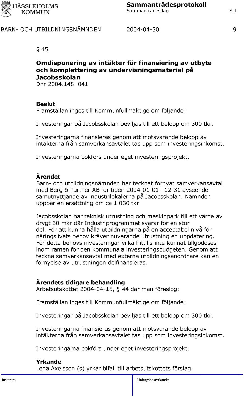 Investeringarna finansieras genom att motsvarande belopp av intäkterna från samverkansavtalet tas upp som investeringsinkomst. Investeringarna bokförs under eget investeringsprojekt.
