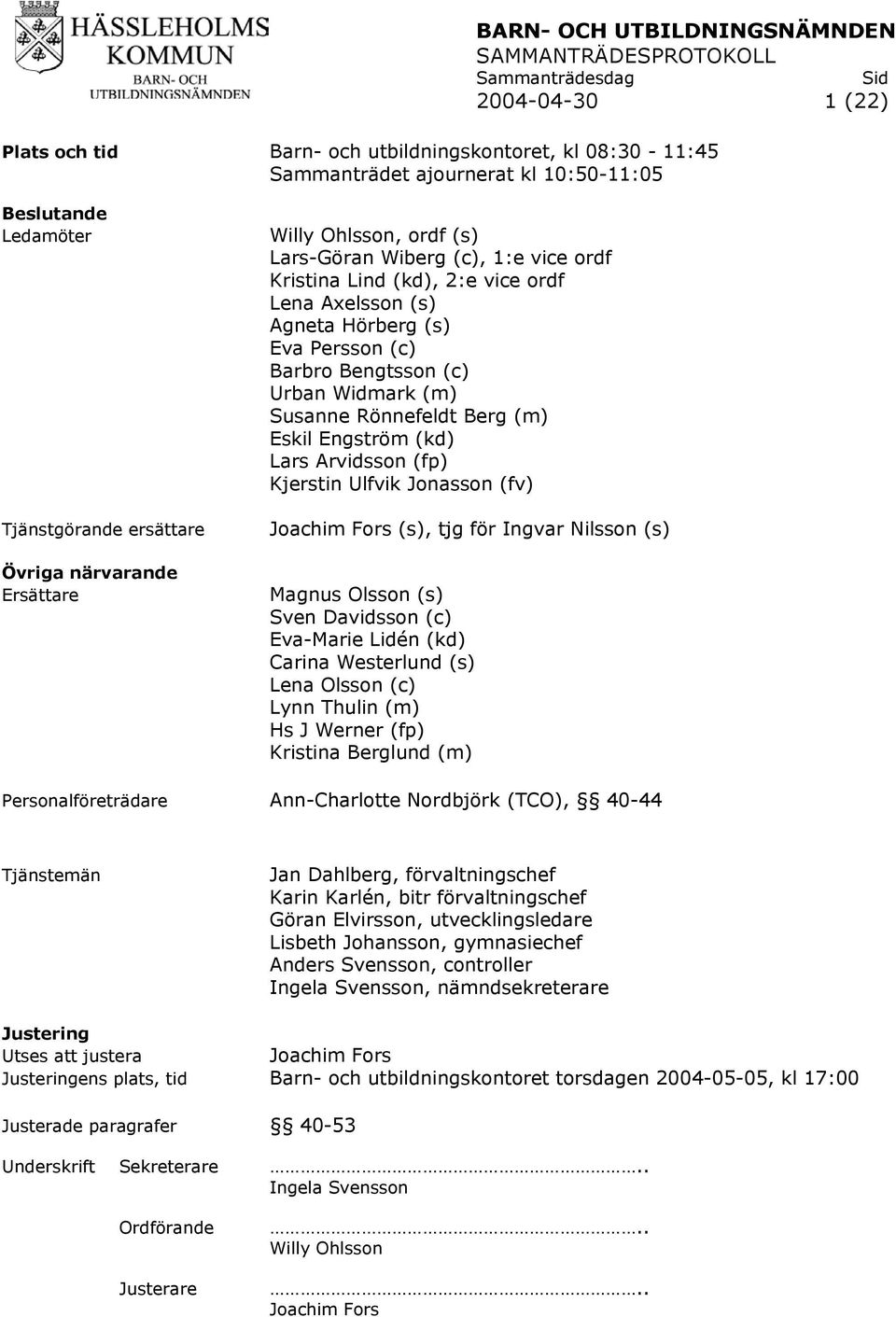 Bengtsson (c) Urban Widmark (m) Susanne Rönnefeldt Berg (m) Eskil Engström (kd) Lars Arvidsson (fp) Kjerstin Ulfvik Jonasson (fv) Joachim Fors (s), tjg för Ingvar Nilsson (s) Magnus Olsson (s) Sven