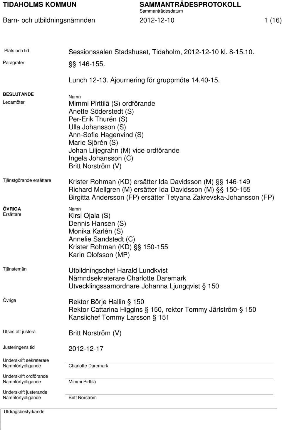 Ingela Johansson (C) Britt Norström (V) Tjänstgörande ersättare Krister Rohman (KD) ersätter Ida Davidsson (M) 146-149 Richard Mellgren (M) ersätter Ida Davidsson (M) 150-155 Birgitta Andersson (FP)