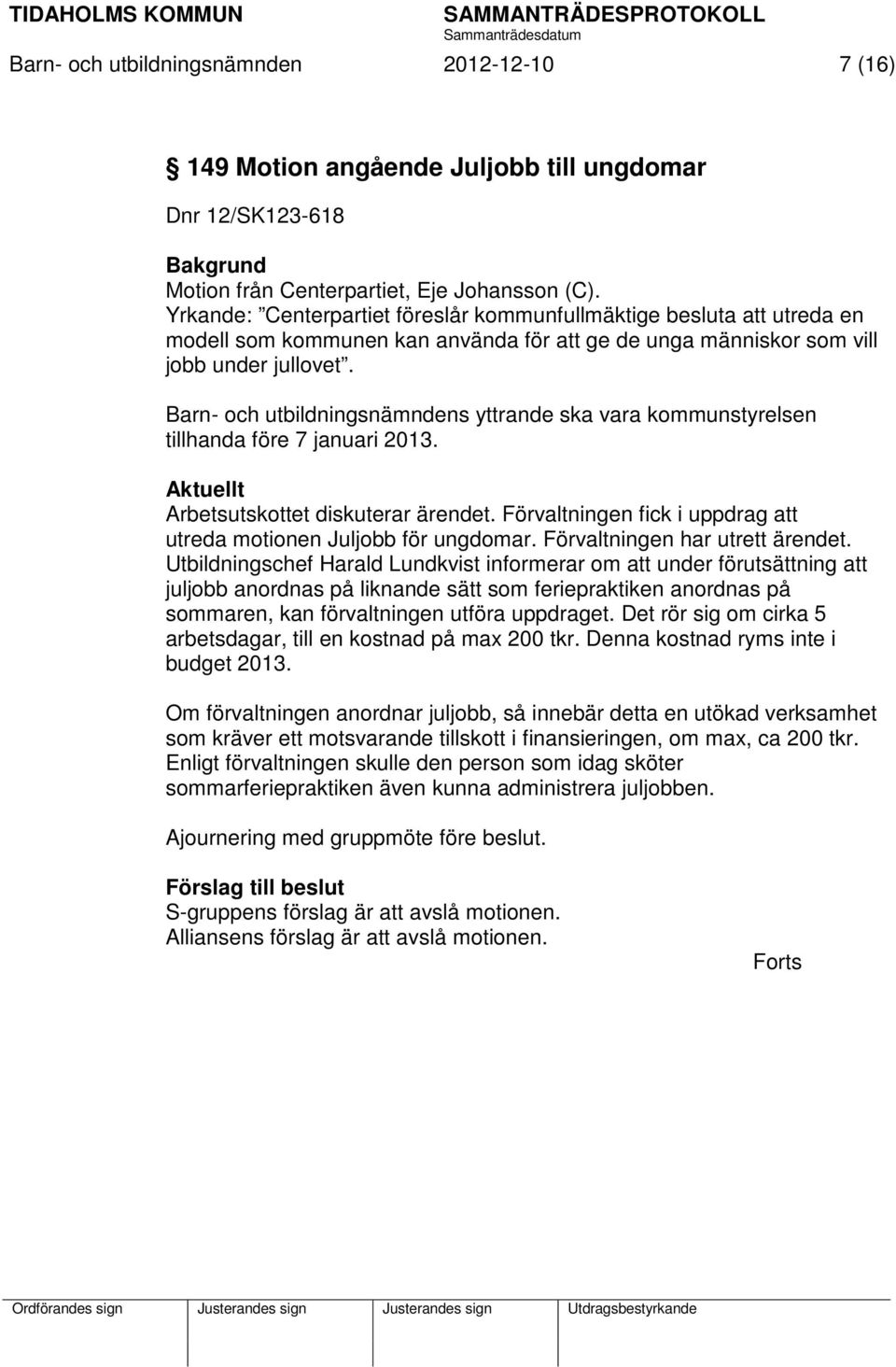 Barn- och utbildningsnämndens yttrande ska vara kommunstyrelsen tillhanda före 7 januari 2013. Aktuellt Arbetsutskottet diskuterar ärendet.