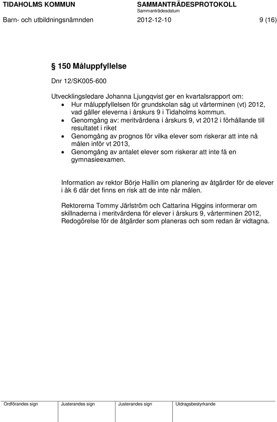 Genomgång av: meritvärdena i årskurs 9, vt 2012 i förhållande till resultatet i riket Genomgång av prognos för vilka elever som riskerar att inte nå målen inför vt 2013, Genomgång av antalet elever