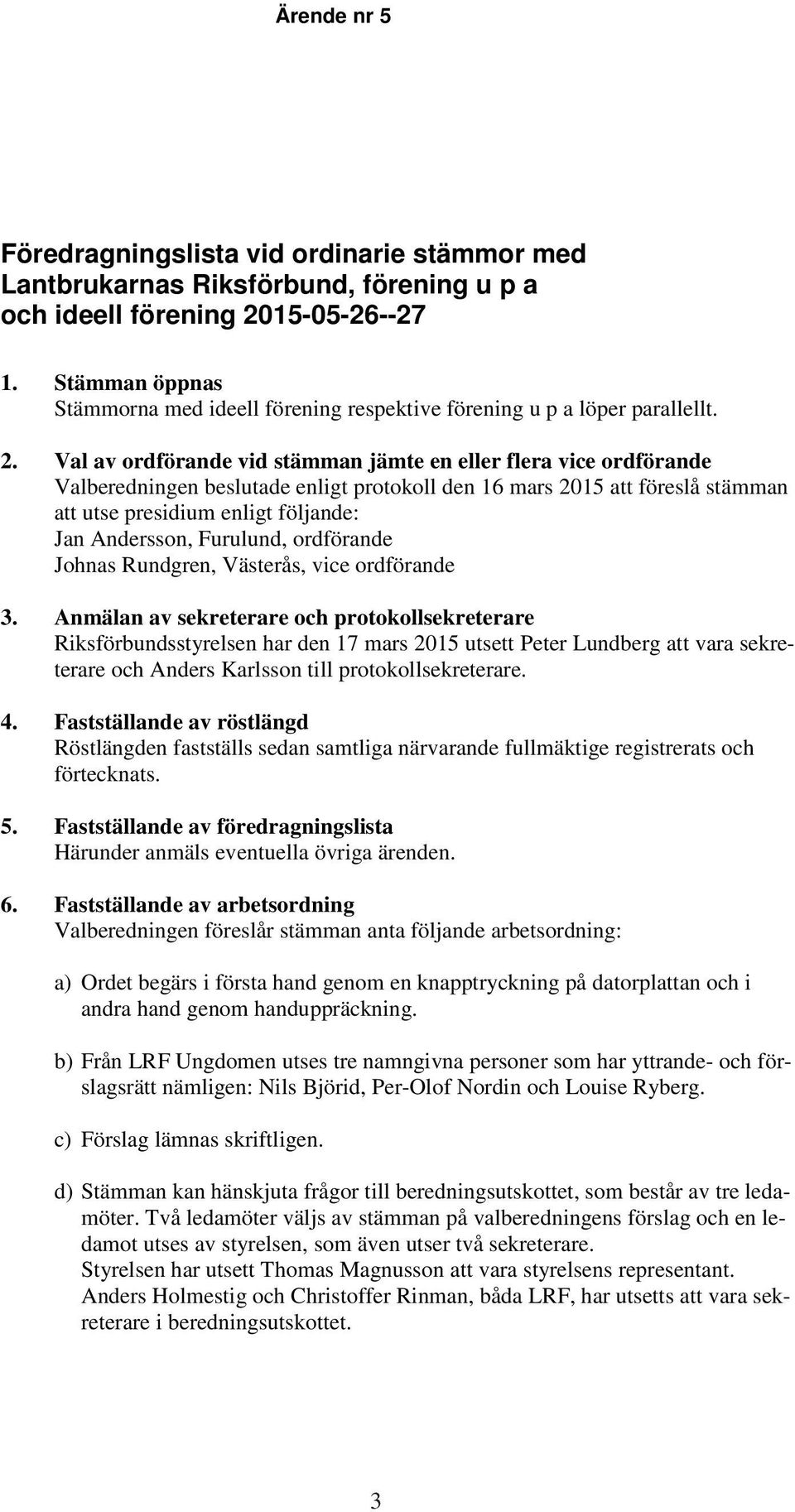 Val av ordförande vid stämman jämte en eller flera vice ordförande Valberedningen beslutade enligt protokoll den 16 mars 2015 föreslå stämman utse presidium enligt följande: Jan Andersson, Furulund,