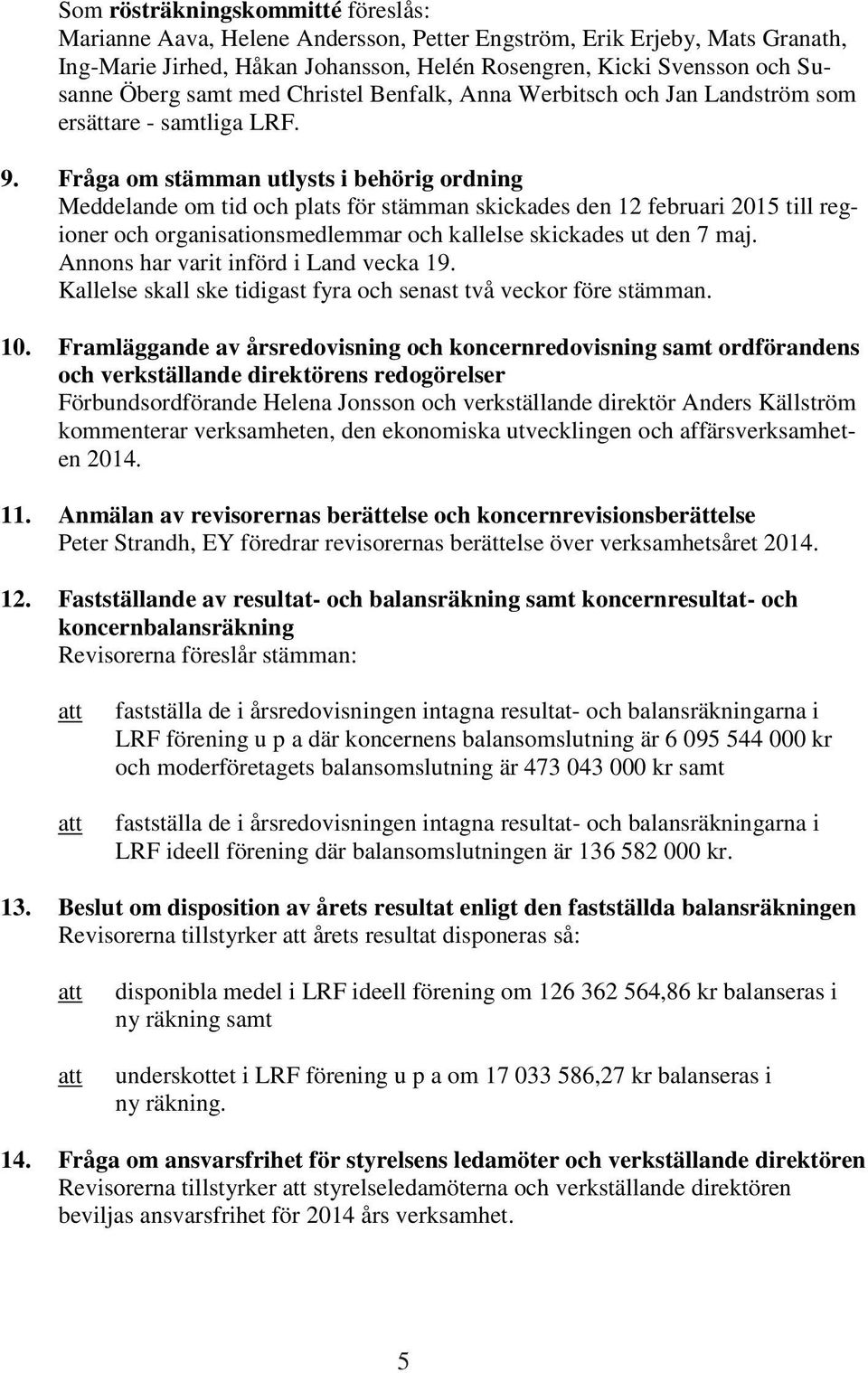 Fråga om stämman utlysts i behörig ordning Meddelande om tid och plats för stämman skickades den 12 februari 2015 till regioner och organisationsmedlemmar och kallelse skickades ut den 7 maj.