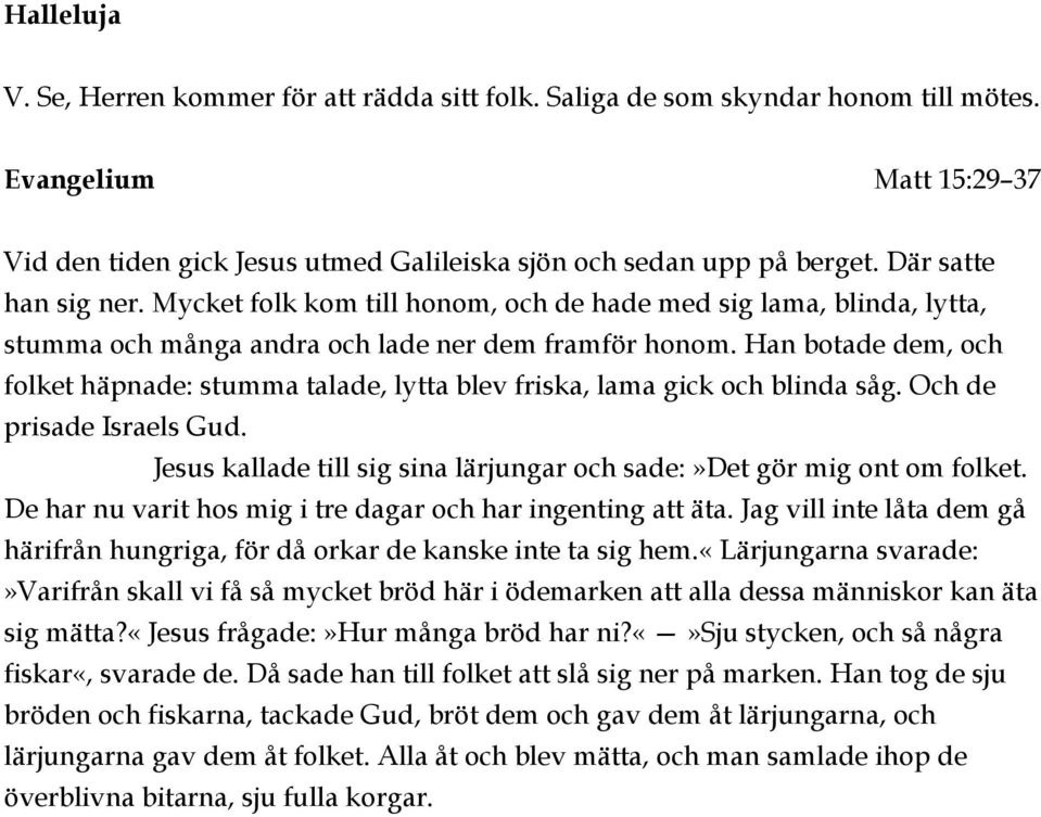 Han botade dem, och folket häpnade: stumma talade, lytta blev friska, lama gick och blinda såg. Och de prisade Israels Gud. Jesus kallade till sig sina lärjungar och sade:»det gör mig ont om folket.