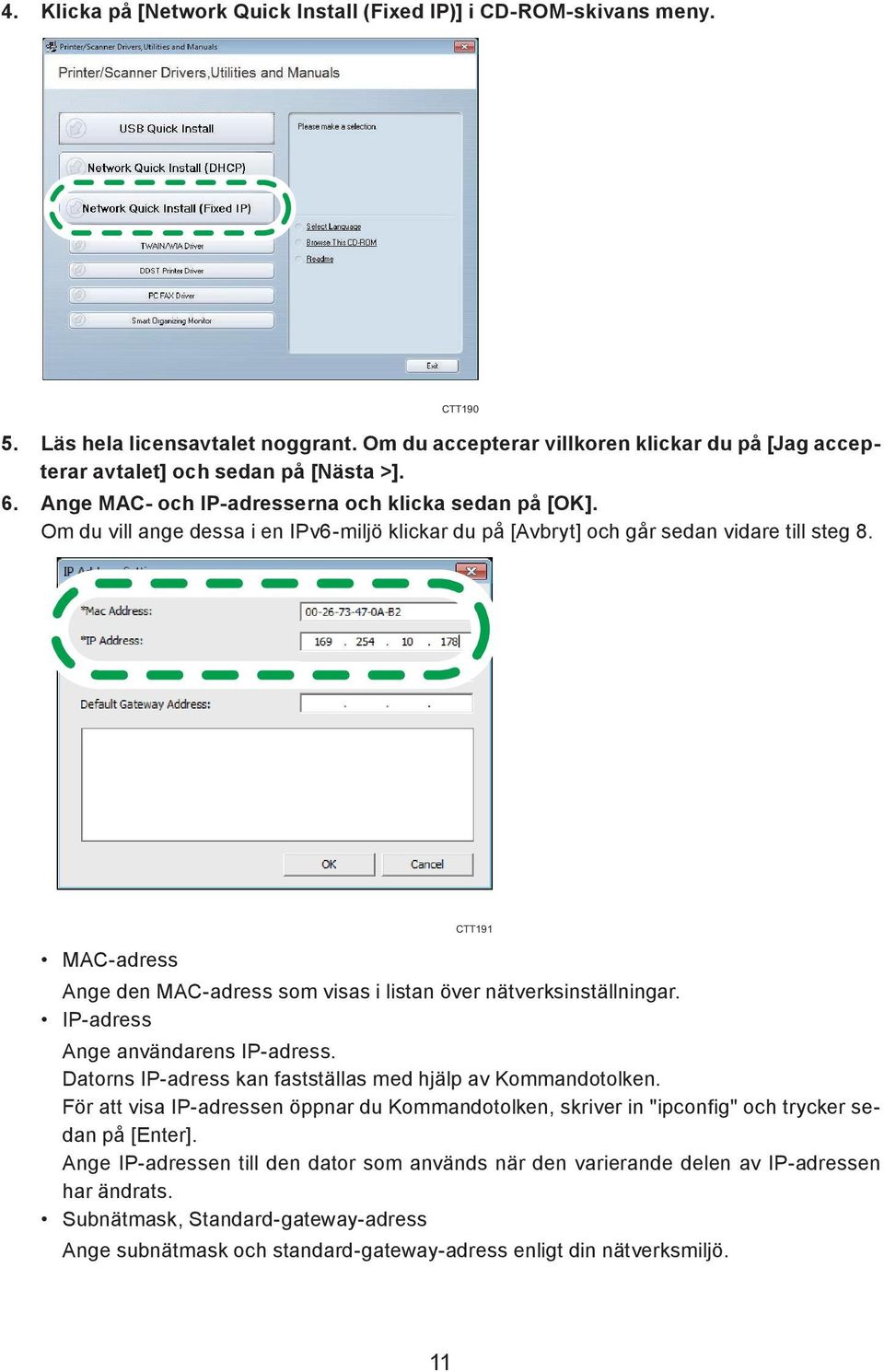 CTT190 CTT191 MAC-adress Ange den MAC-adress som visas i listan över nätverksinställningar. IP-adress Ange användarens IP-adress. Datorns IP-adress kan fastställas med hjälp av Kommandotolken.