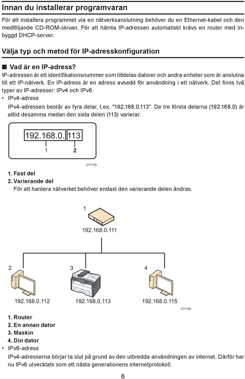 IP-adressen är ett identifikationsnummer som tilldelas datorer och andra enheter som är anslutna till ett IP-nätverk. En IP-adress är en adress avsedd för användning i ett nätverk.