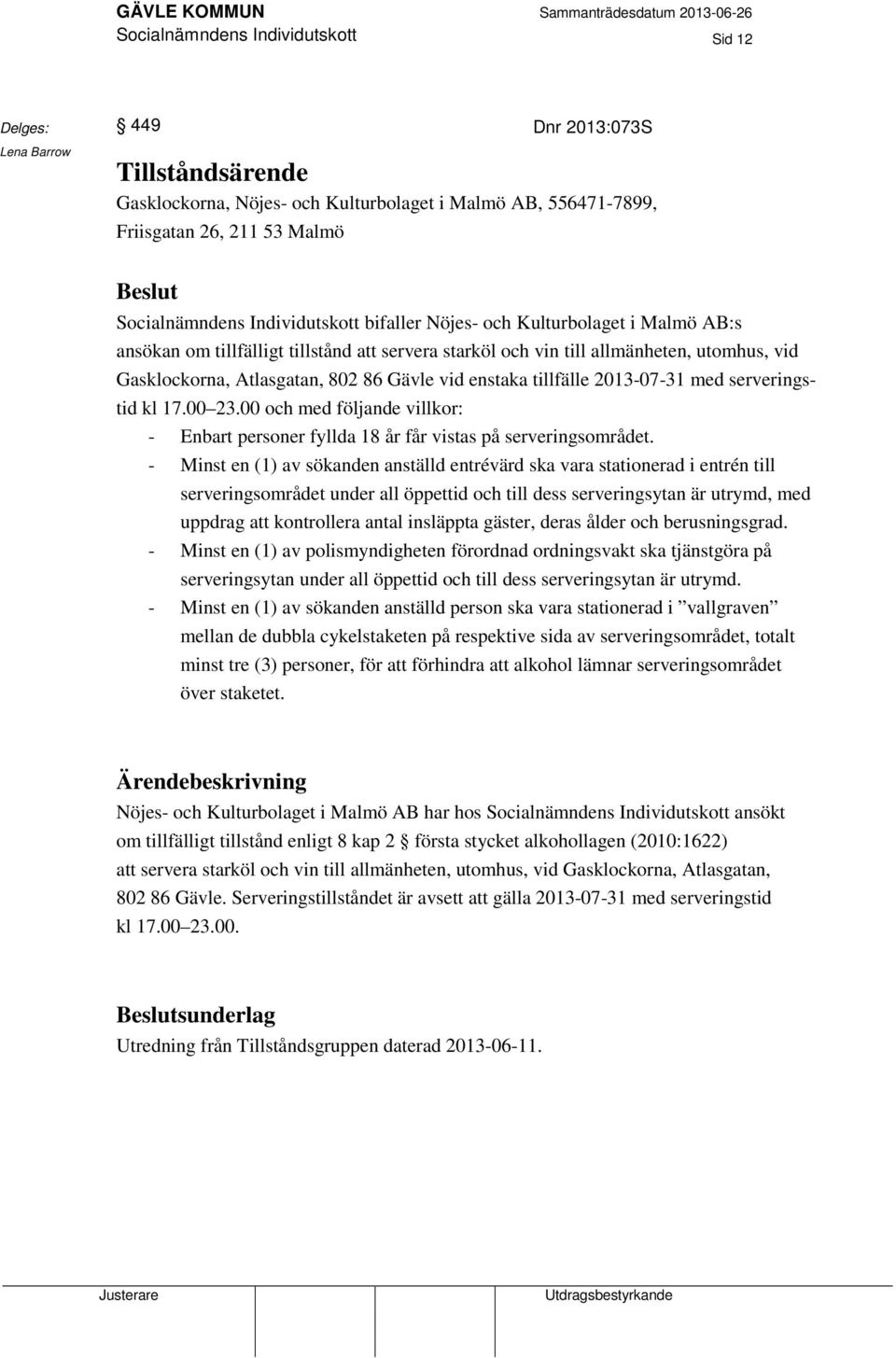 serveringstid kl 17.00 23.00 och med följande villkor: - Enbart personer fyllda 18 år får vistas på serveringsområdet.